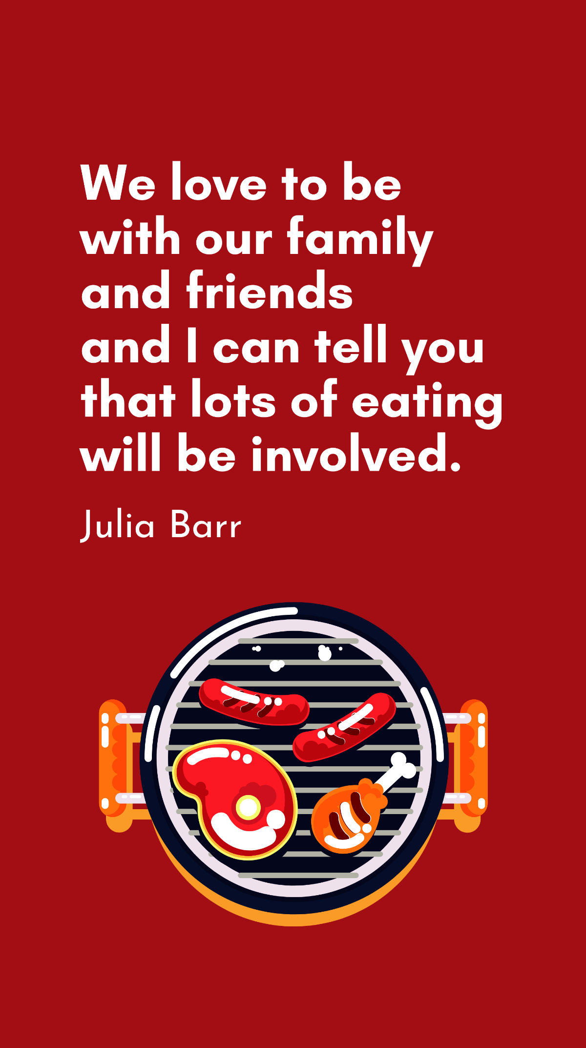 Julia Barr - We love to be with our family and friends and I can tell you that lots of eating will be involved. Template