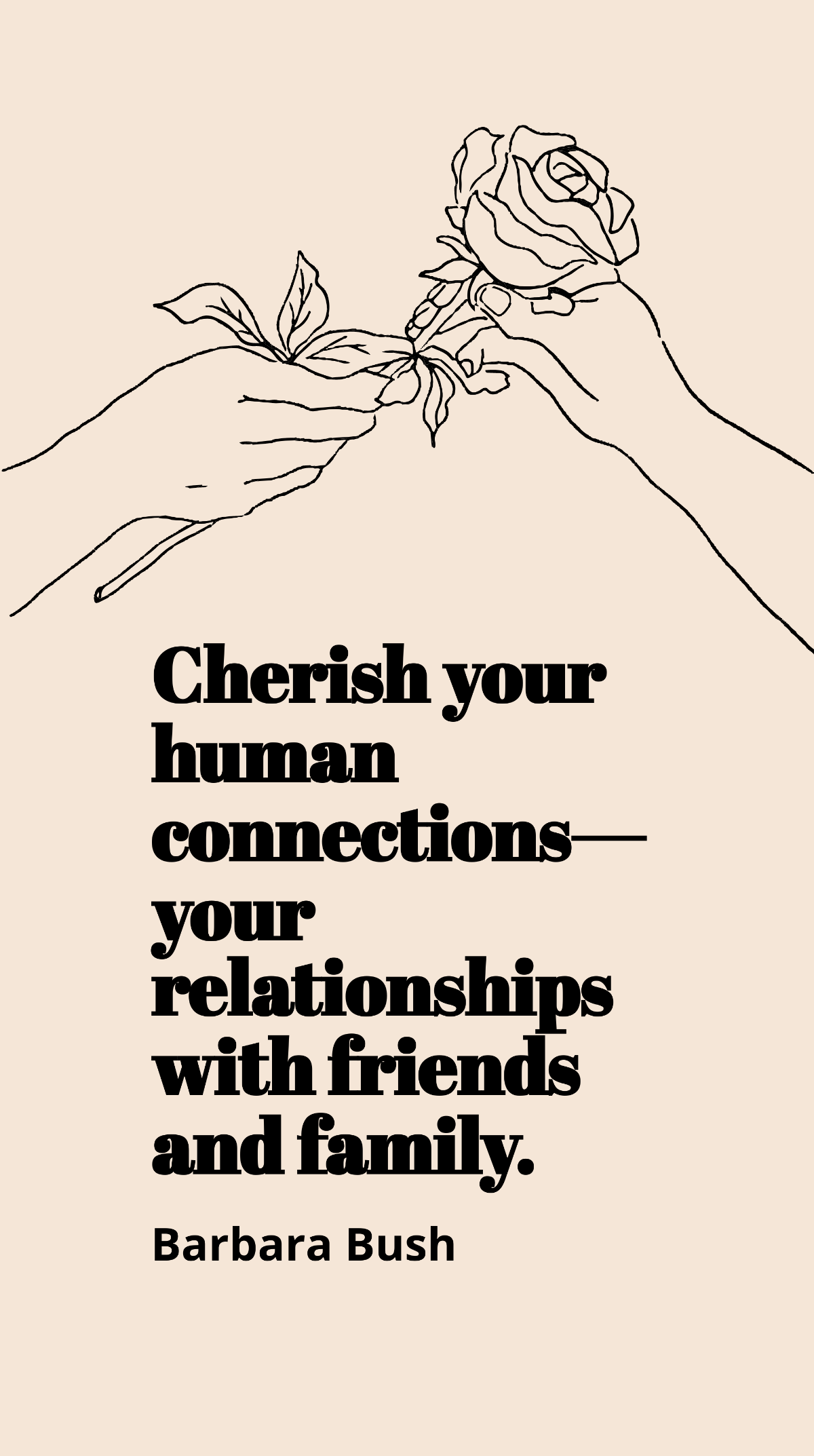 Barbara Bush - Cherish your human connections - your relationships with friends and family. Template