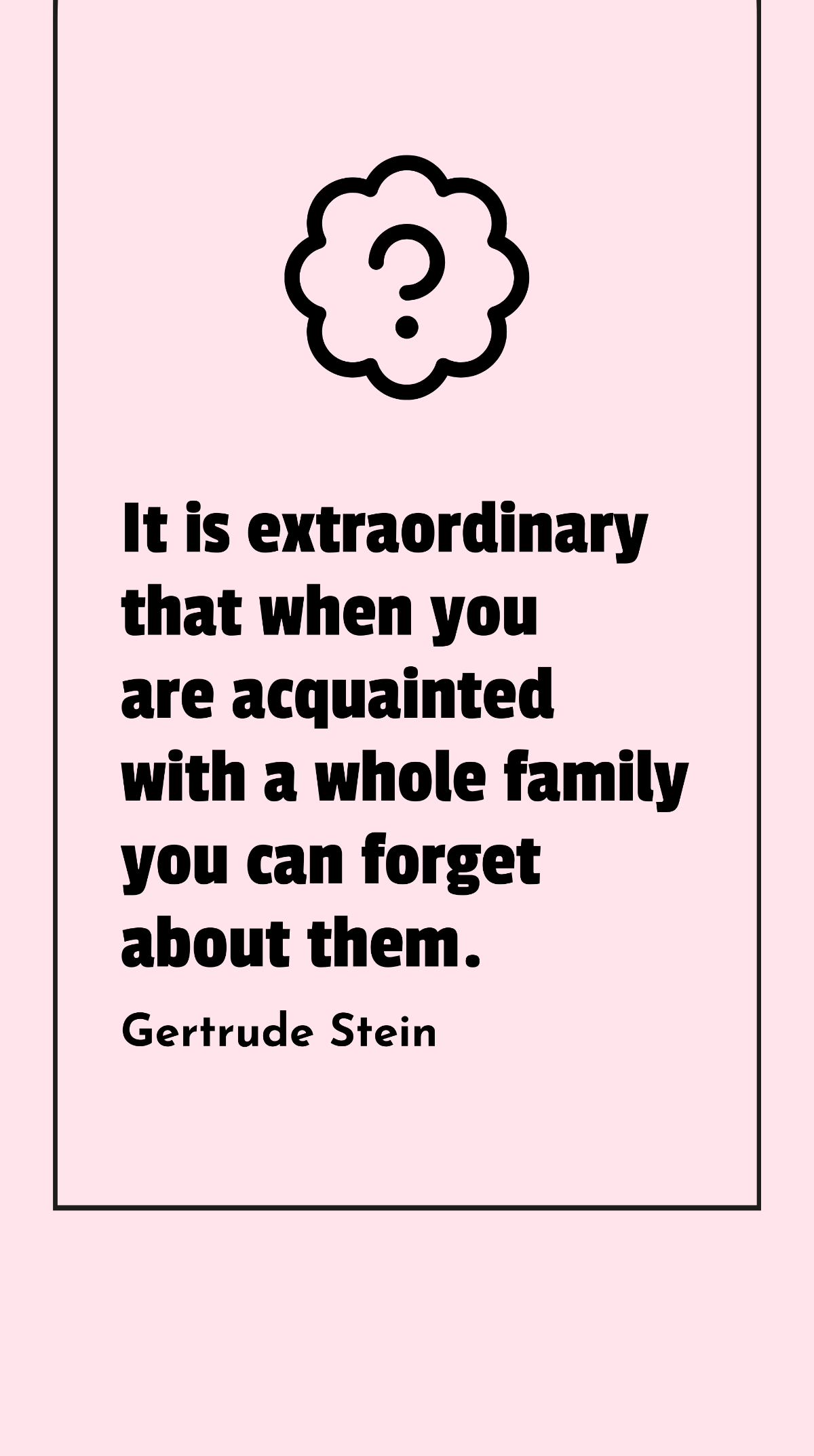 Gertrude Stein - It is extraordinary that when you are acquainted with a whole family you can forget about them. Template