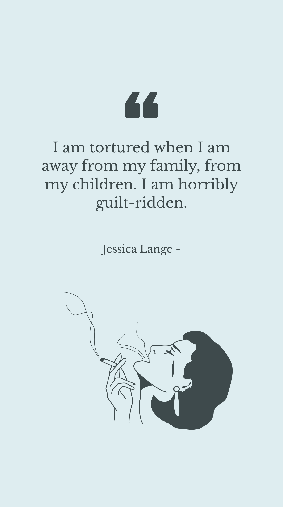 Free Jessica Lange - I am tortured when I am away from my family, from my children. I am horribly guilt-ridden. Template