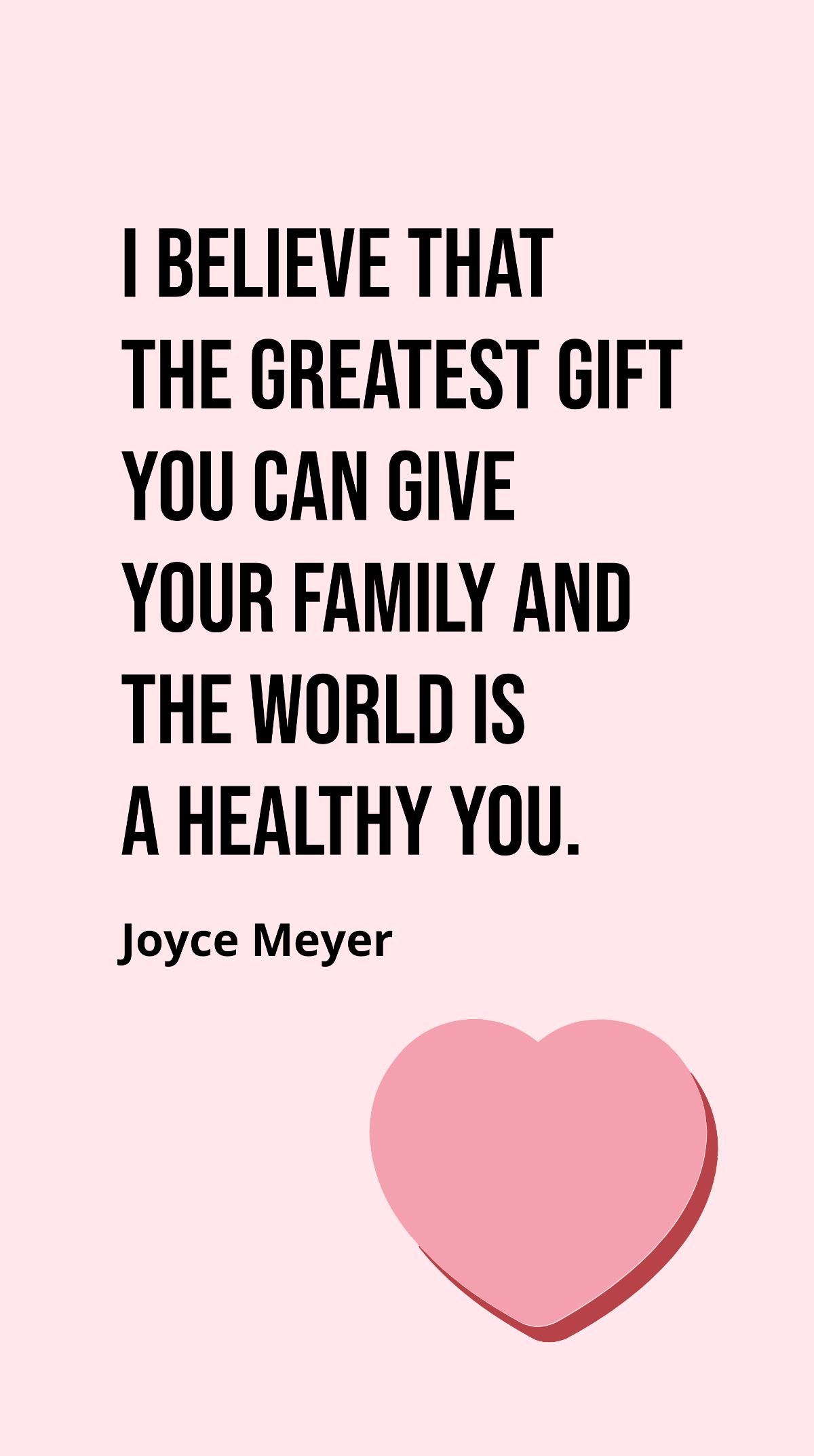 Joyce Meyer - I believe that the greatest gift you can give your family and the world is a healthy you. Template