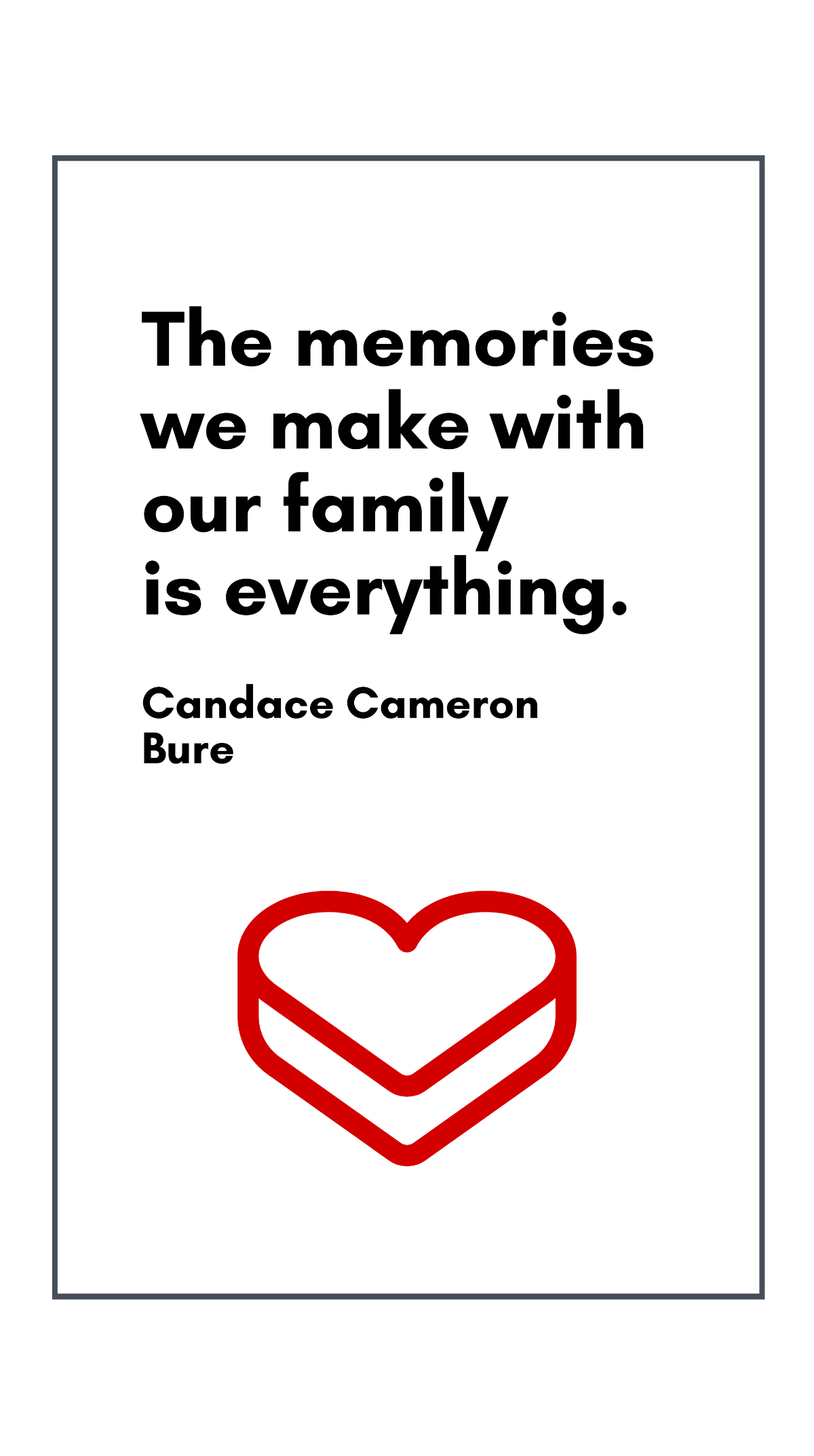 Candace Cameron Bure - The memories we make with our family is everything.