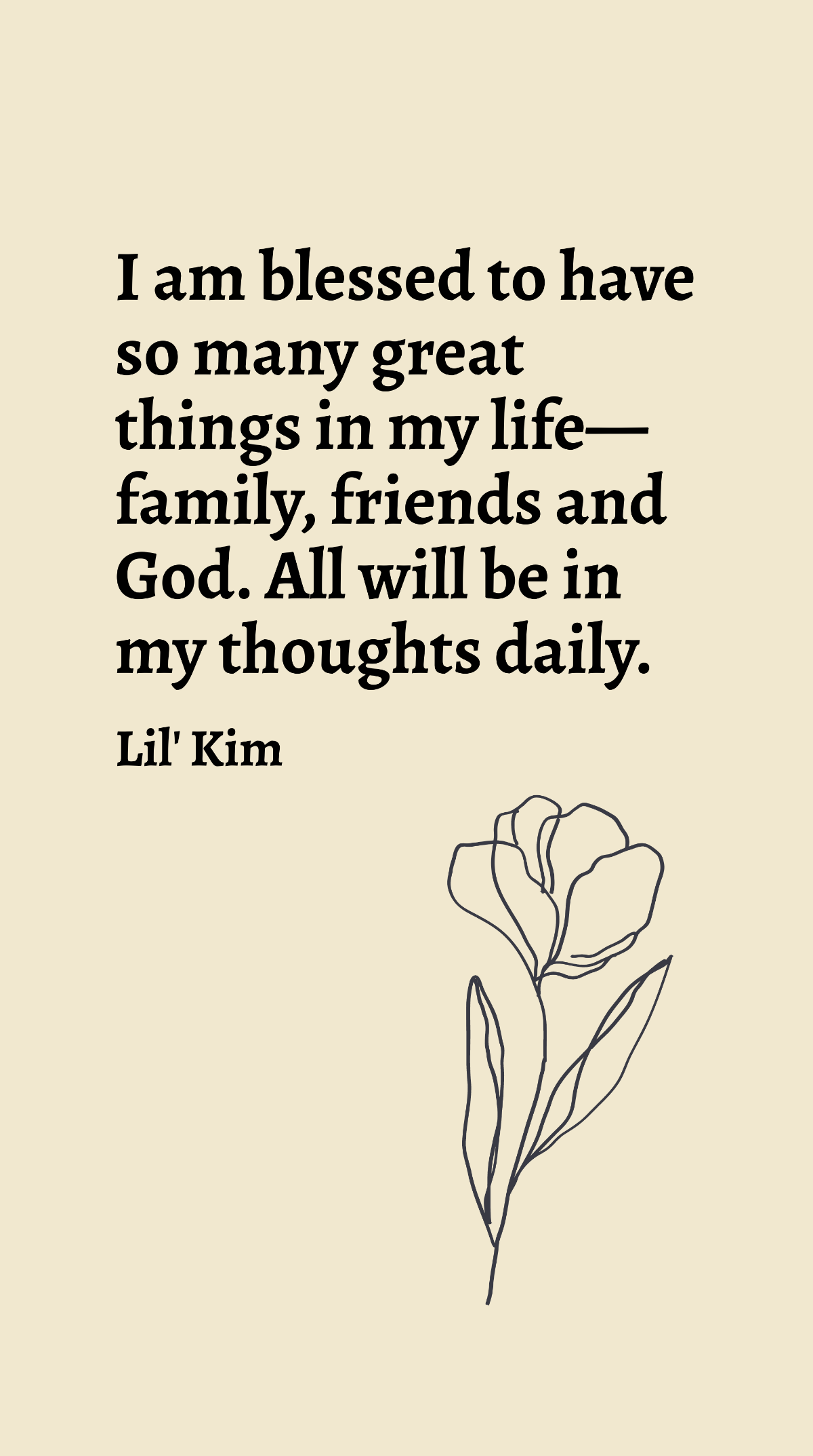 Lil' Kim - I am blessed to have so many great things in my life - family, friends and God. All will be in my thoughts daily. Template