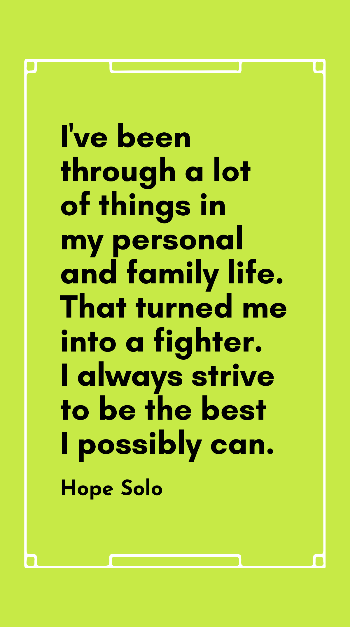 Free Hope Solo - I've been through a lot of things in my personal and family life. That turned me into a fighter. I always strive to be the best I possibly can. Template