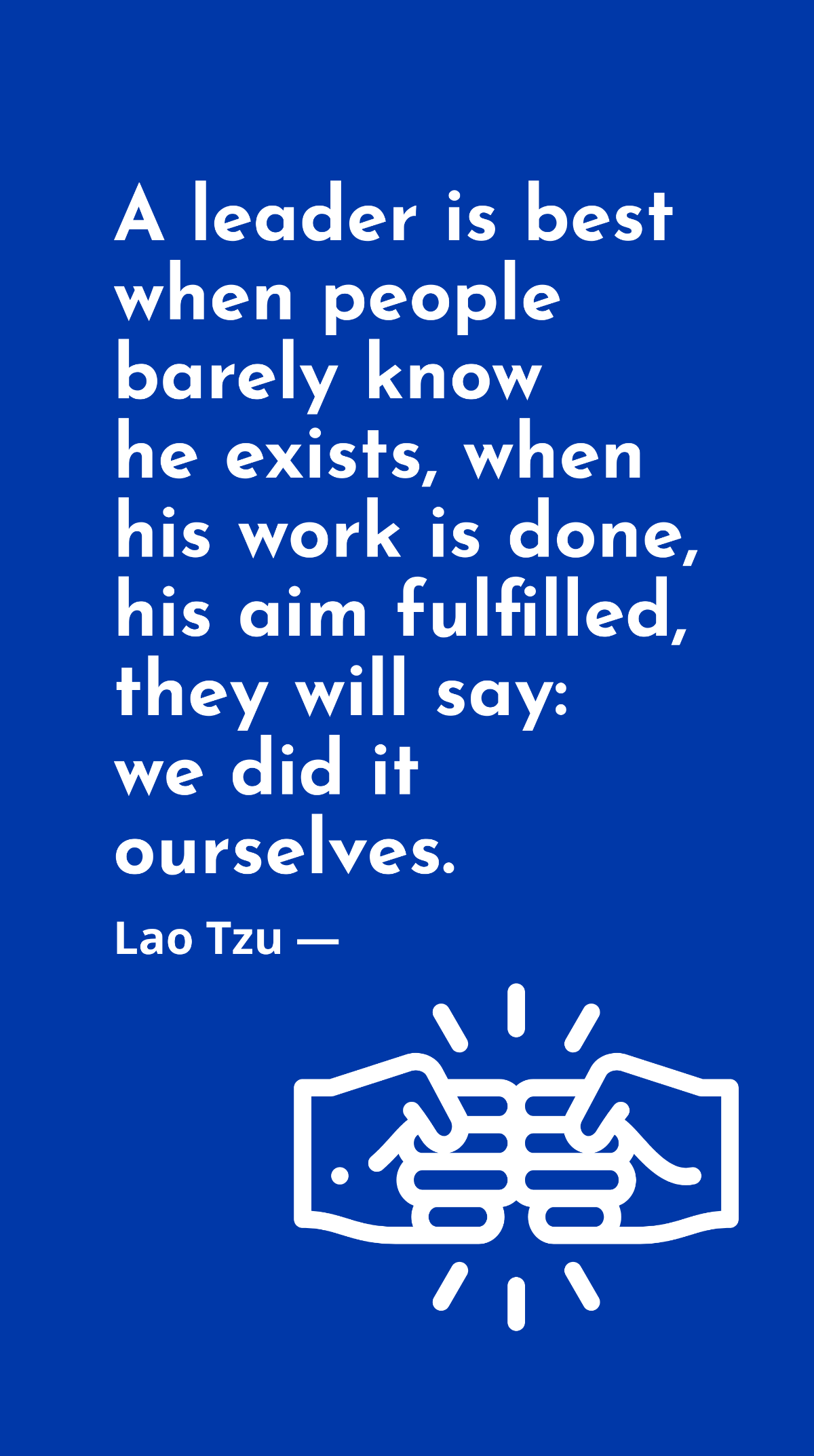 Lao Tzu - A leader is best when people barely know he exists, when his work is done, his aim fulfilled, they will say: we did it ourselves. Template