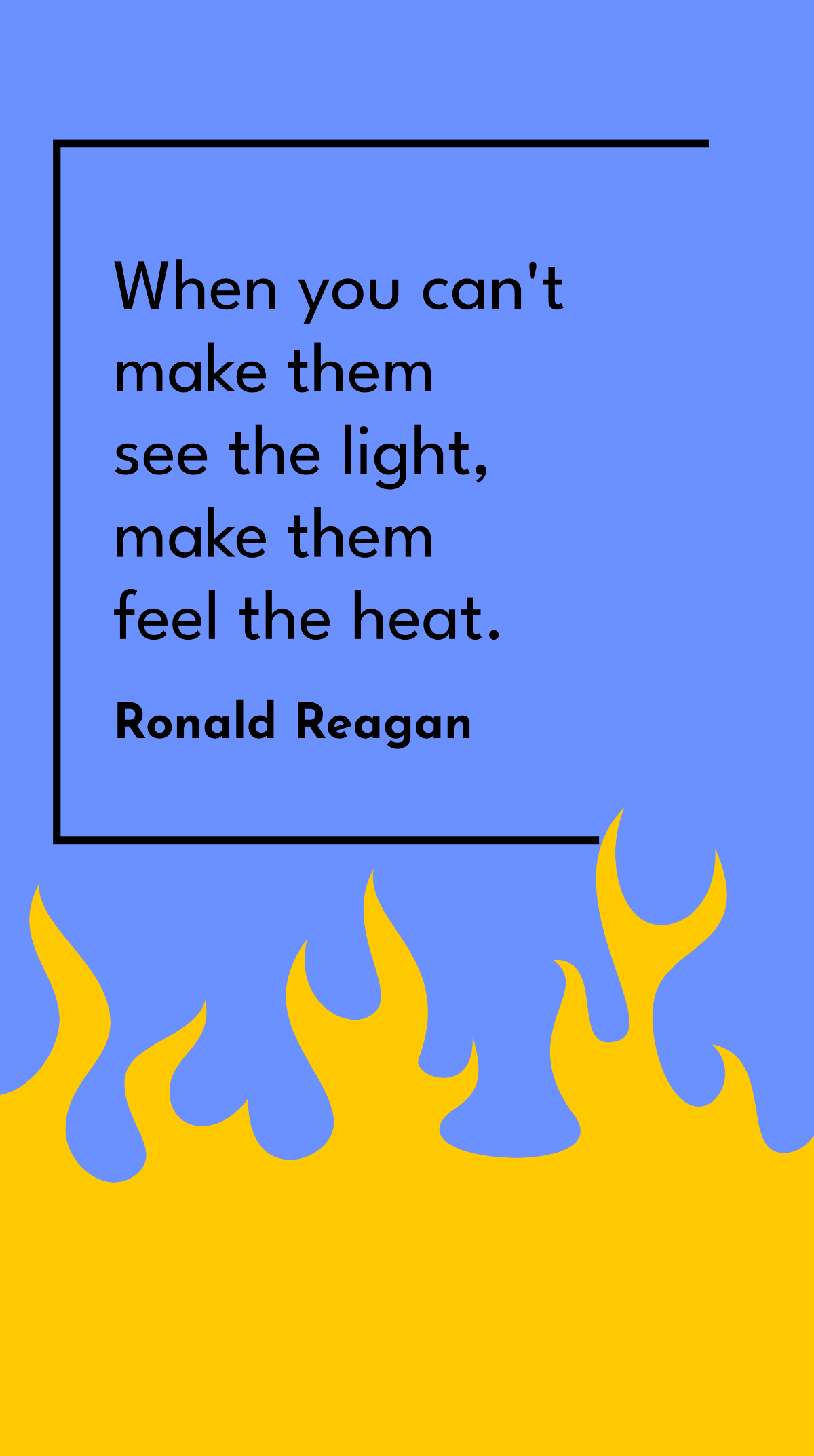 Ronald Reagan - When you can't make them see the light, make them feel the heat. Template