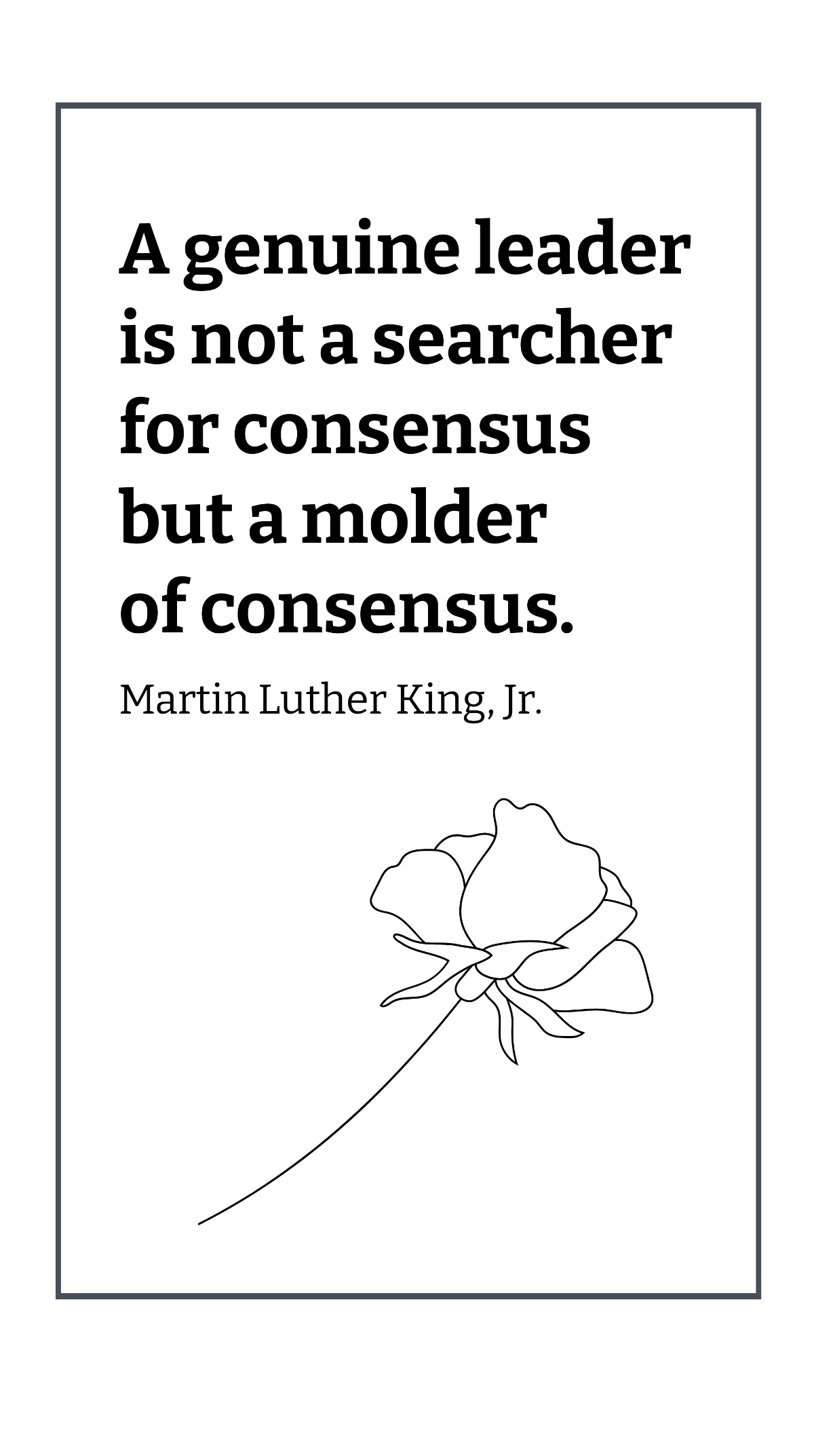 Martin Luther King, Jr. - A genuine leader is not a searcher for consensus but a molder of consensus. Template