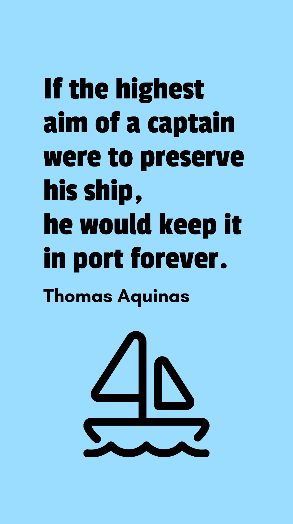 Thomas Aquinas - If the highest aim of a captain were to preserve his ship, he would keep it in port forever. Template