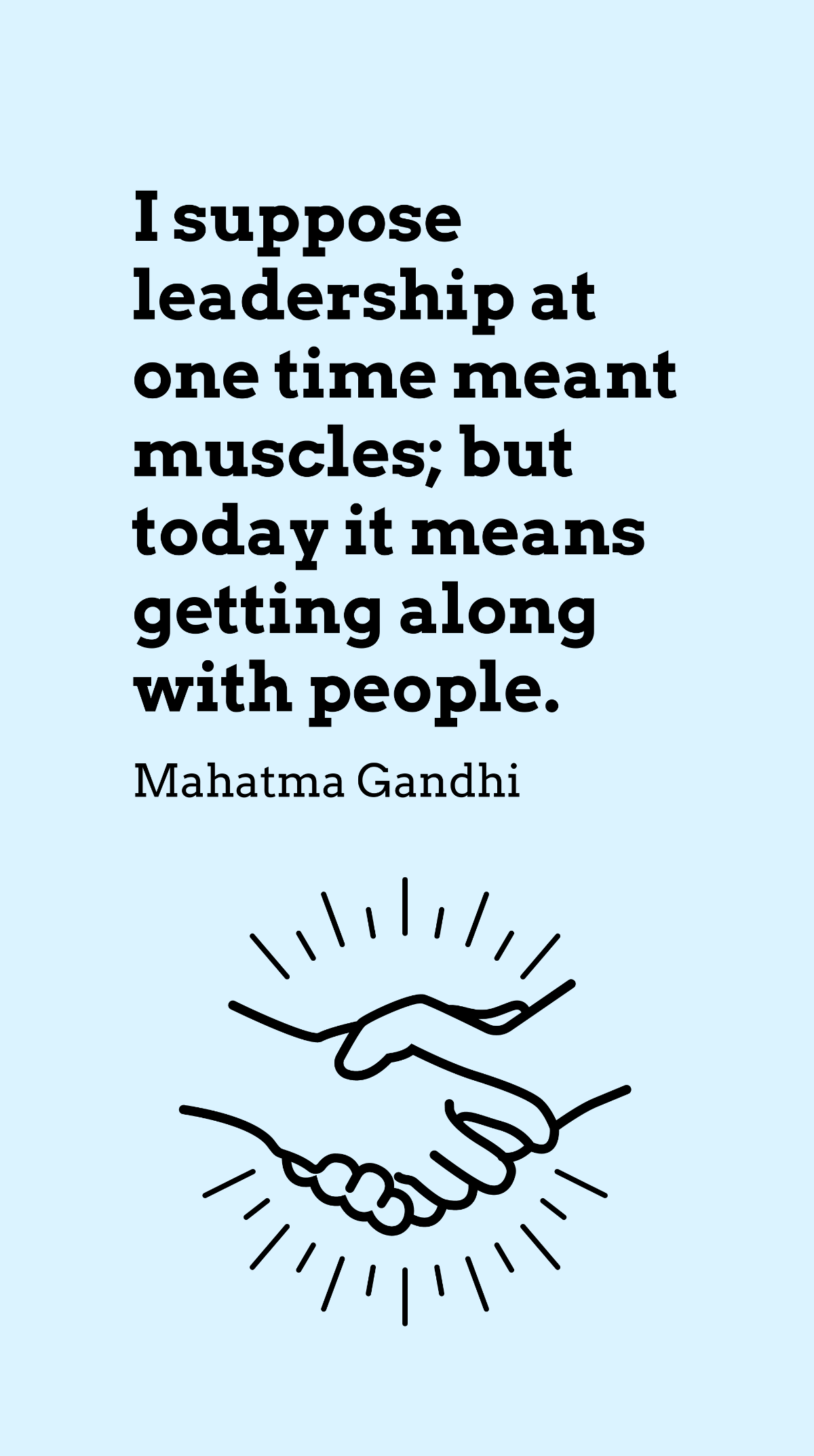 Mahatma Gandhi - I suppose leadership at one time meant muscles; but today it means getting along with people. Template