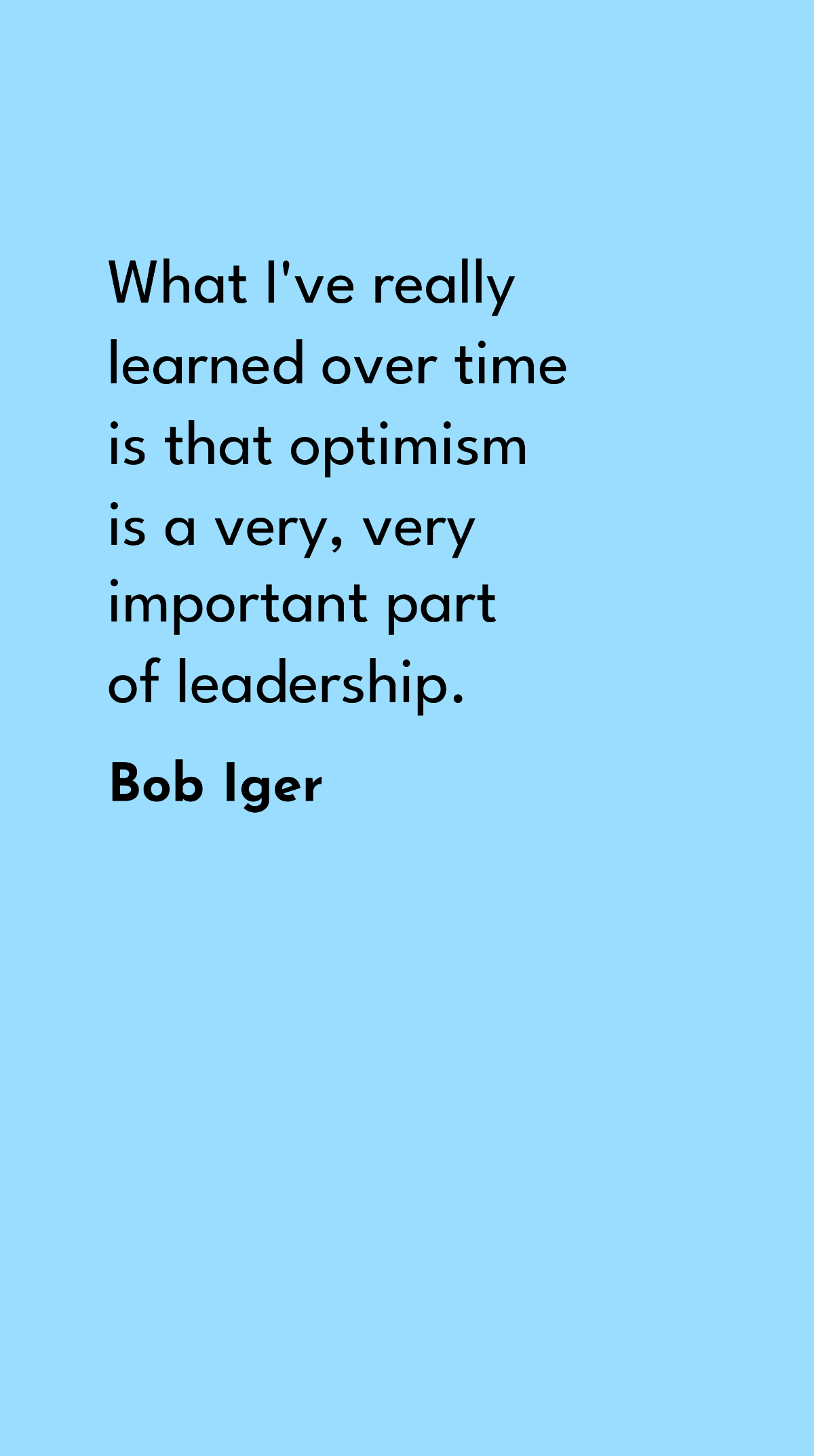 Bob Iger - What I've really learned over time is that optimism is a very, very important part of leadership. Template