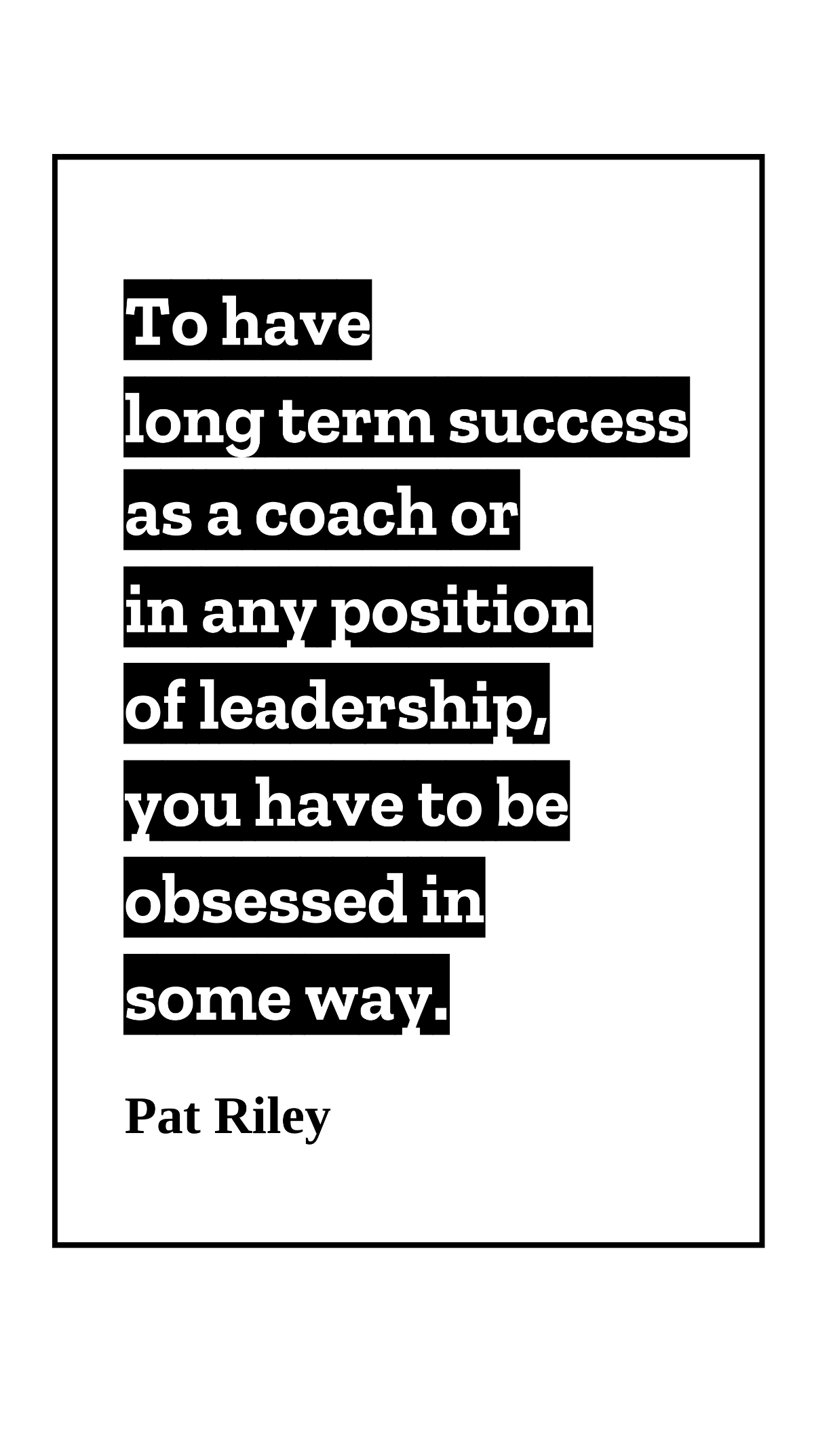 Pat Riley - To have long term success as a coach or in any position of leadership, you have to be obsessed in some way. Template