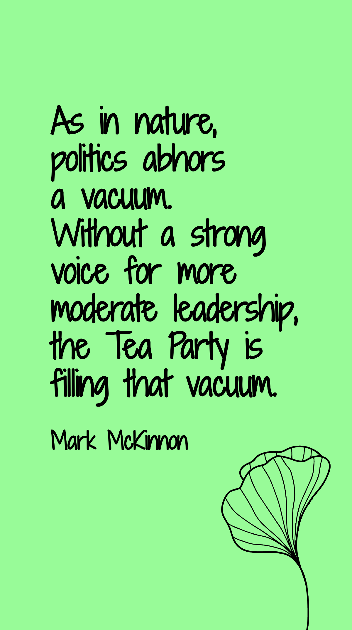 Mark McKinnon - As in nature, politics abhors a vacuum. Without a strong voice for more moderate leadership, the Tea Party is filling that vacuum. Template