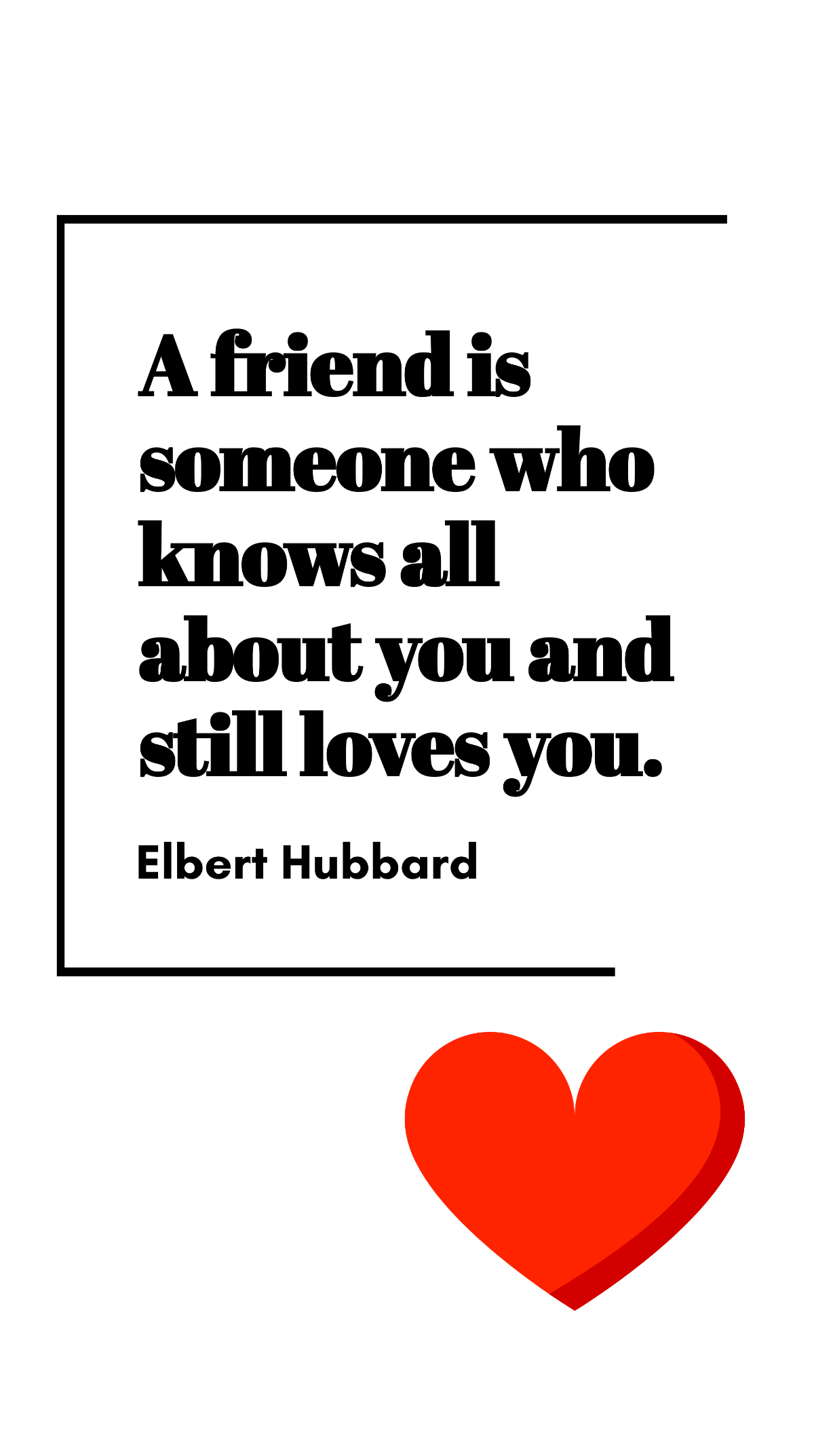 Elbert Hubbard - A friend is someone who knows all about you and still loves you. Template