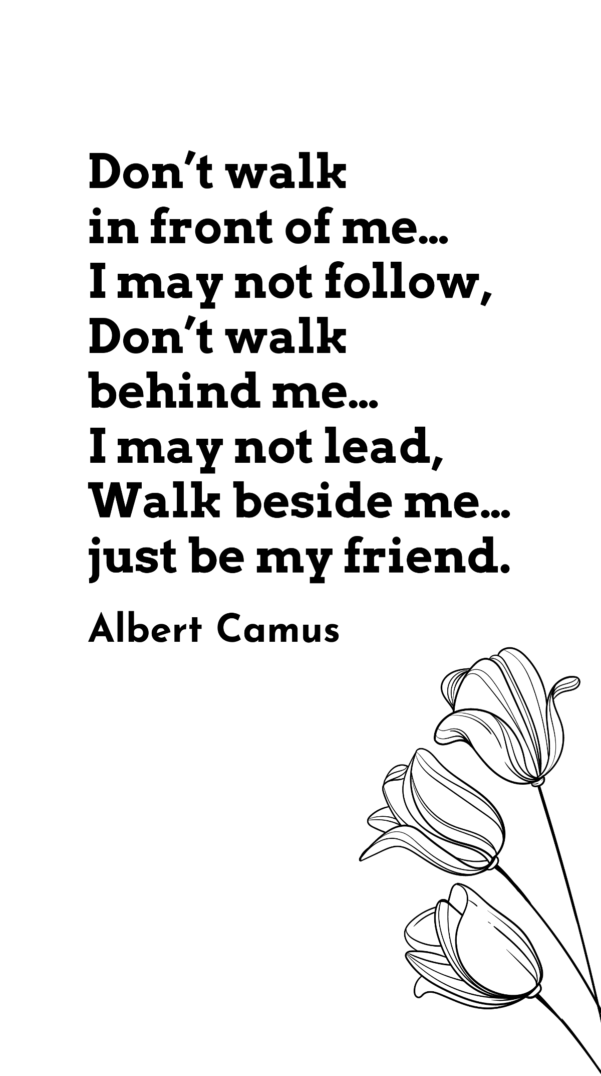 Albert Camus - Don’t walk in front of me… I may not follow, Don’t walk behind me… I may not lead, Walk beside me… just be my friend Template
