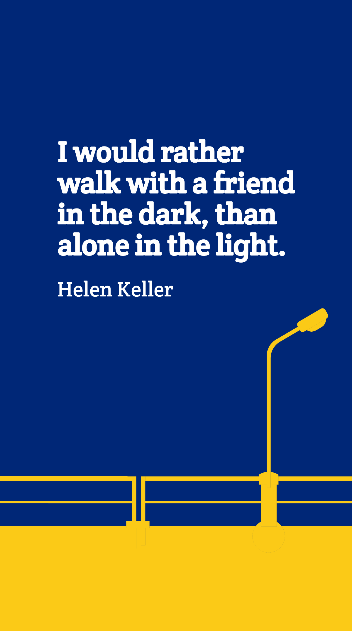 Helen Keller - I would rather walk with a friend in the dark, than alone in the light. Template