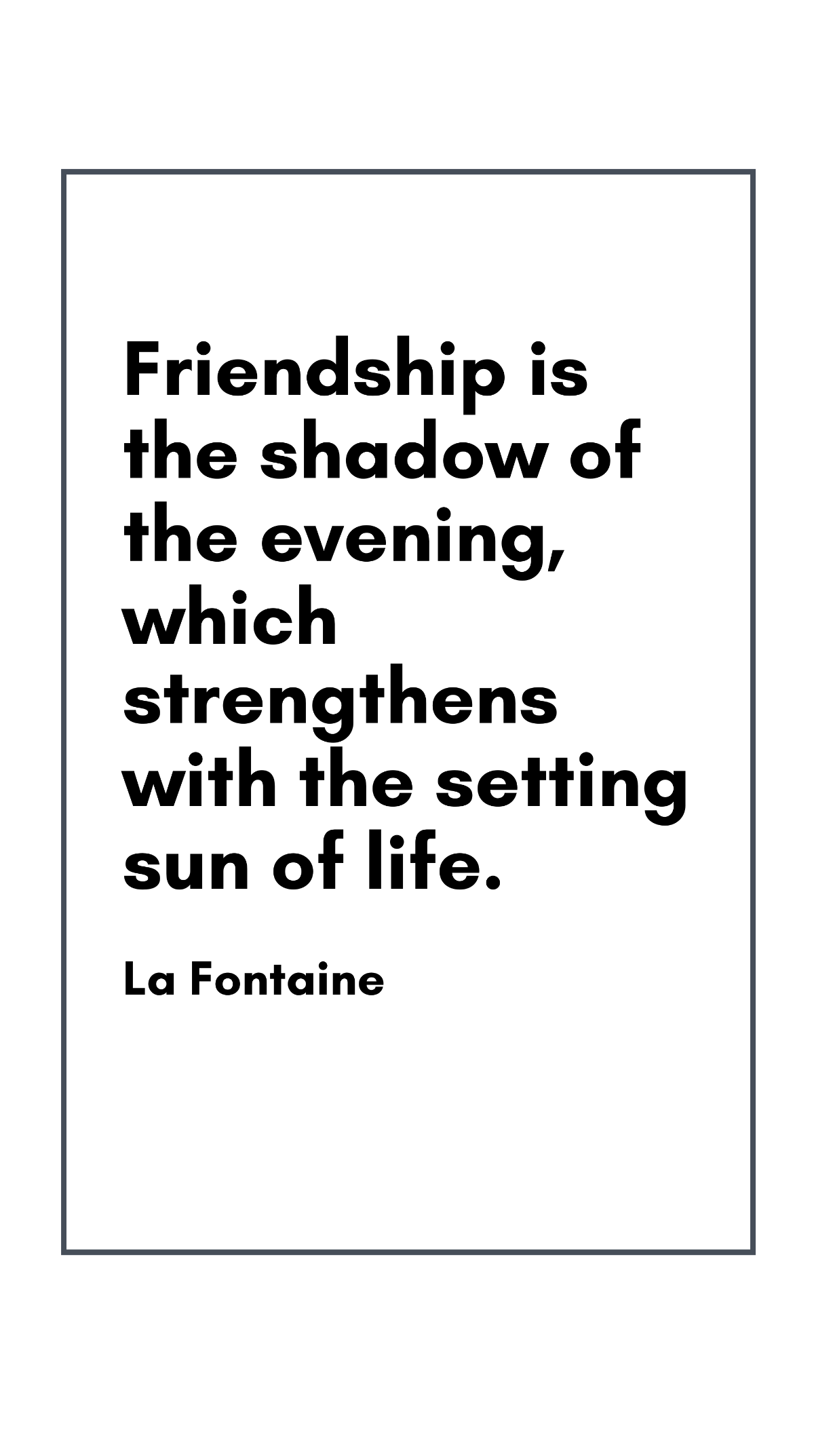 La Fontaine - Friendship is the shadow of the evening, which strengthens with the setting sun of life. Template