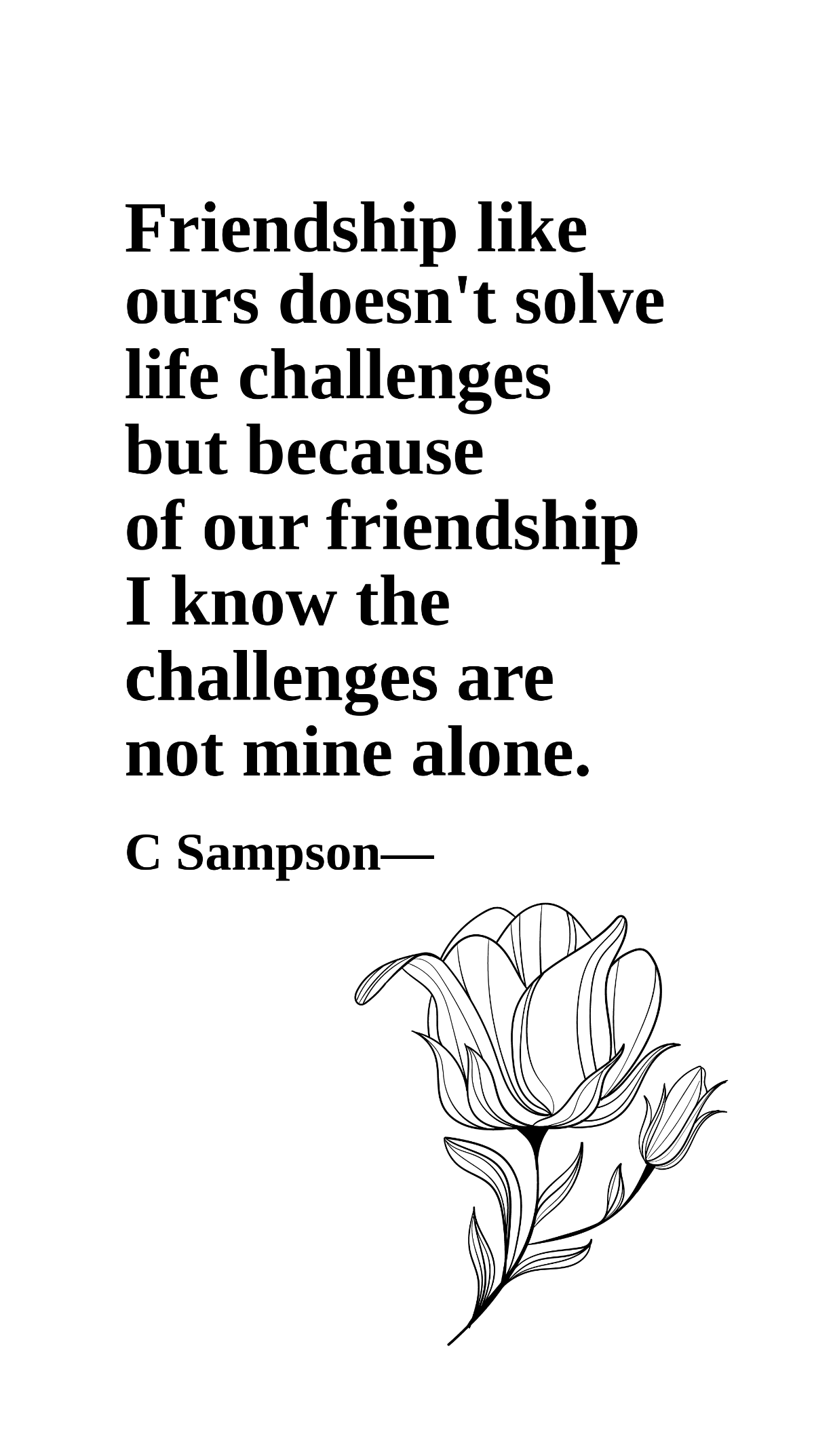 C Sampson - Friendship like ours doesn't solve life challenges but because of our friendship I know the challenges are not mine alone. Template