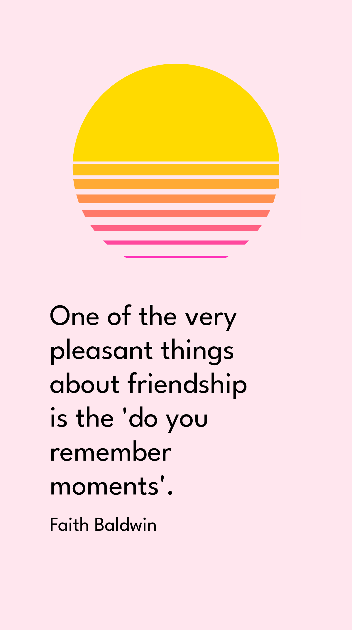 Faith Baldwin - One of the very pleasant things about friendship is the 'do you remember moments'.  Template