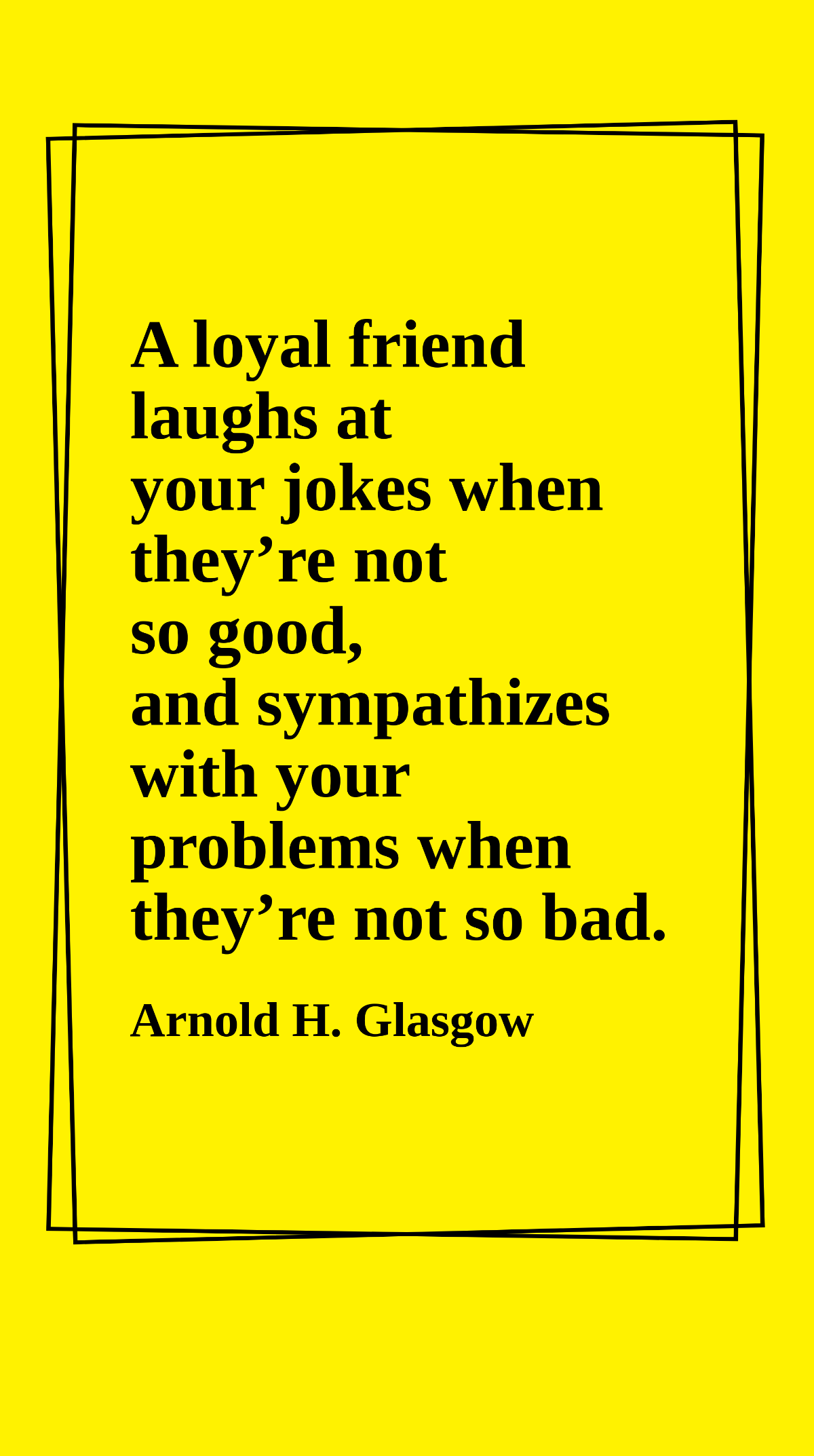 Arnold H. Glasgow - A loyal friend laughs at your jokes when they’re not so good, and sympathizes with your problems when they’re not so bad. Template