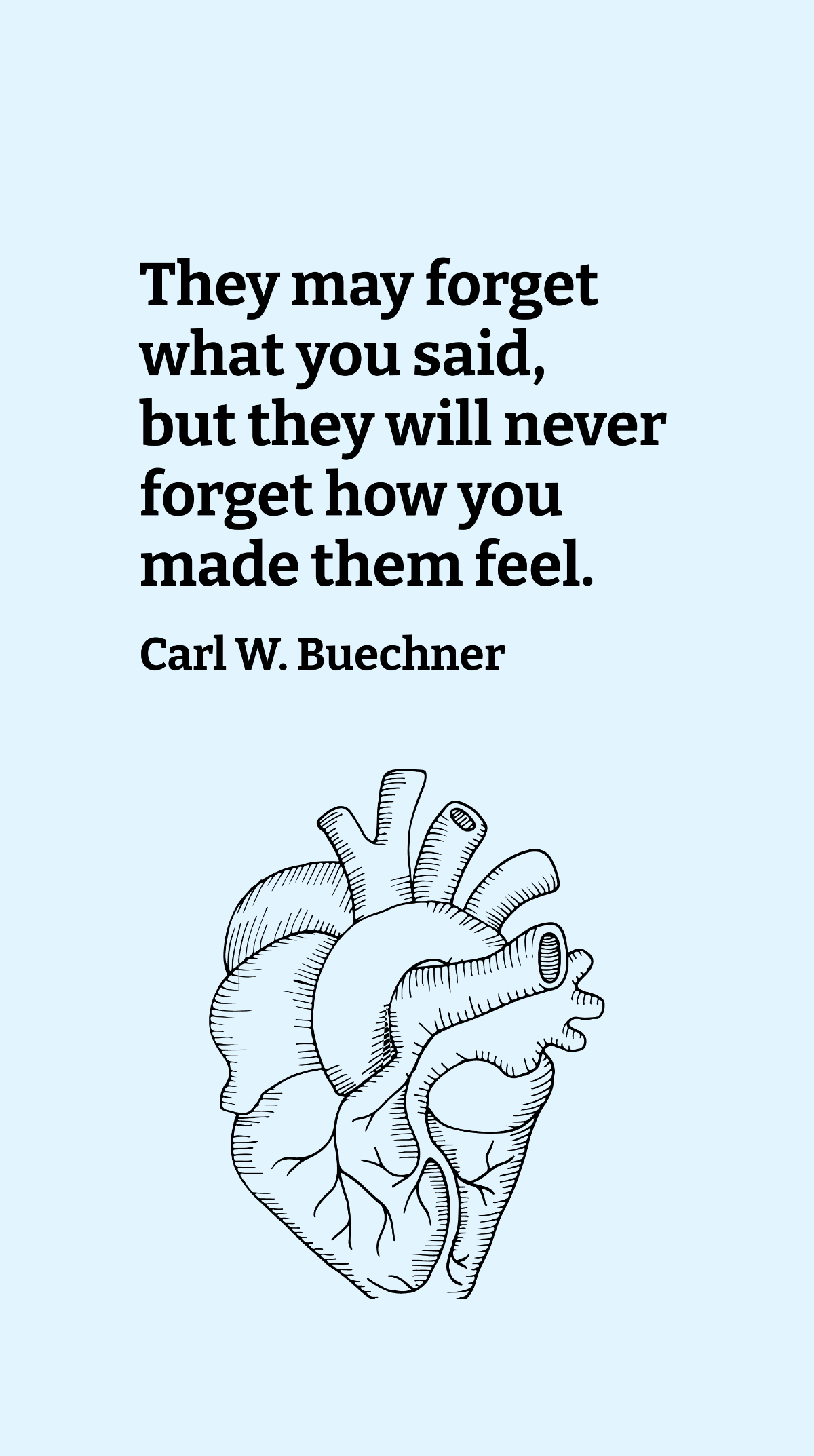 Carl W. Buechner -They may forget what you said, but they will never forget how you made them feel. Template