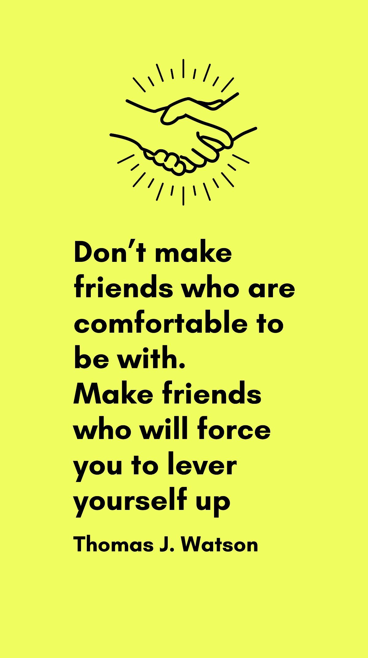 Thomas J. Watson - Don’t make friends who are comfortable to be with. Make friends who will force you to lever yourself up Template