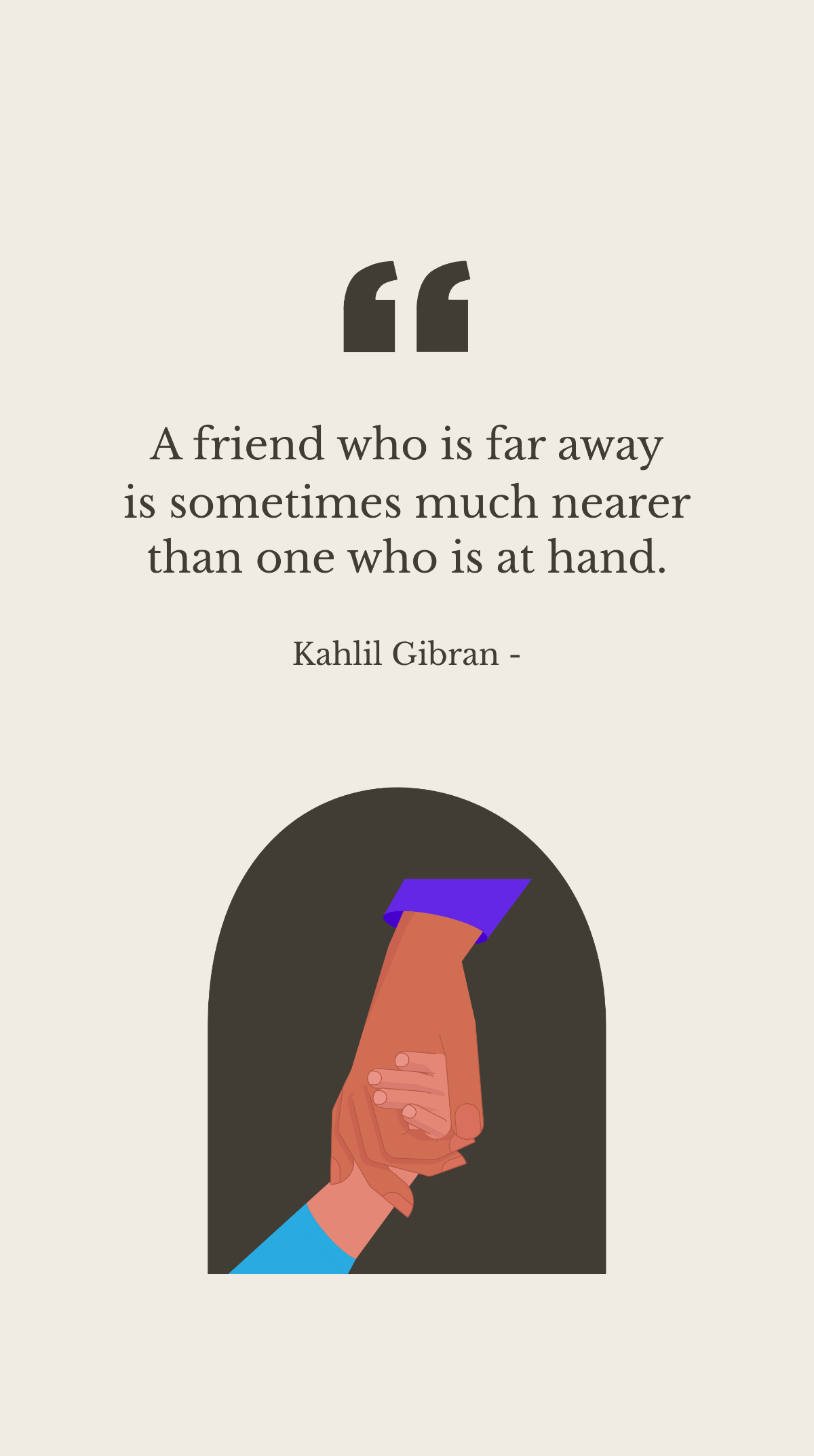 Kahlil Gibran - A friend who is far away is sometimes much nearer than one who is at hand. Template
