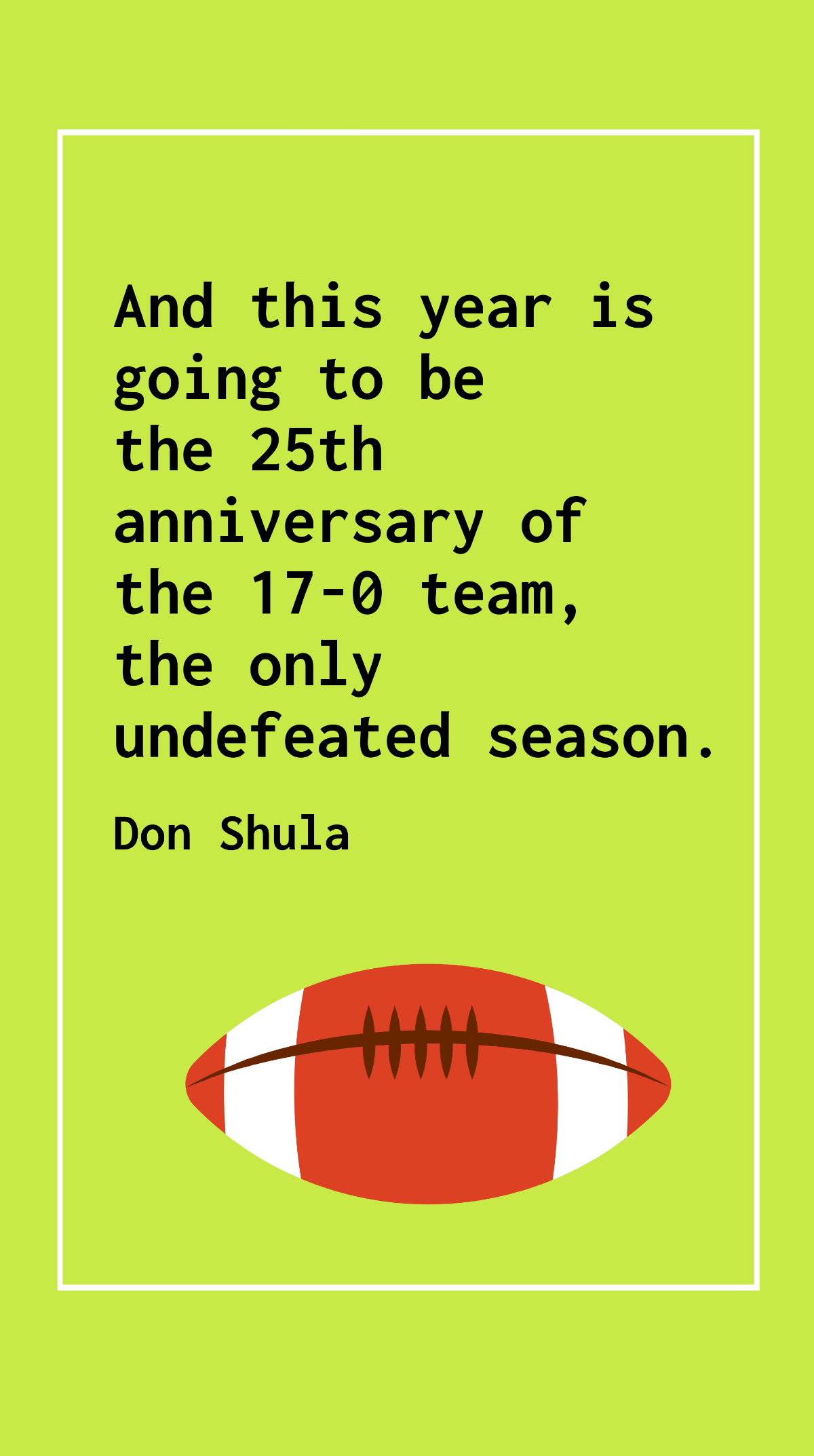 Don Shula - And this year is going to be the 25th anniversary of the 17-0 team, the only undefeated season. Template