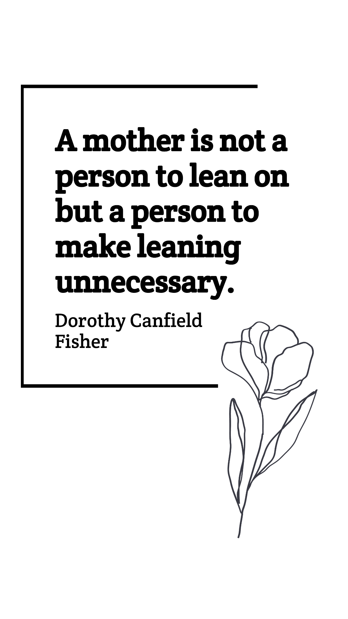 Dorothy Canfield Fisher - A mother is not a person to lean on but a person to make leaning unnecessary. Template