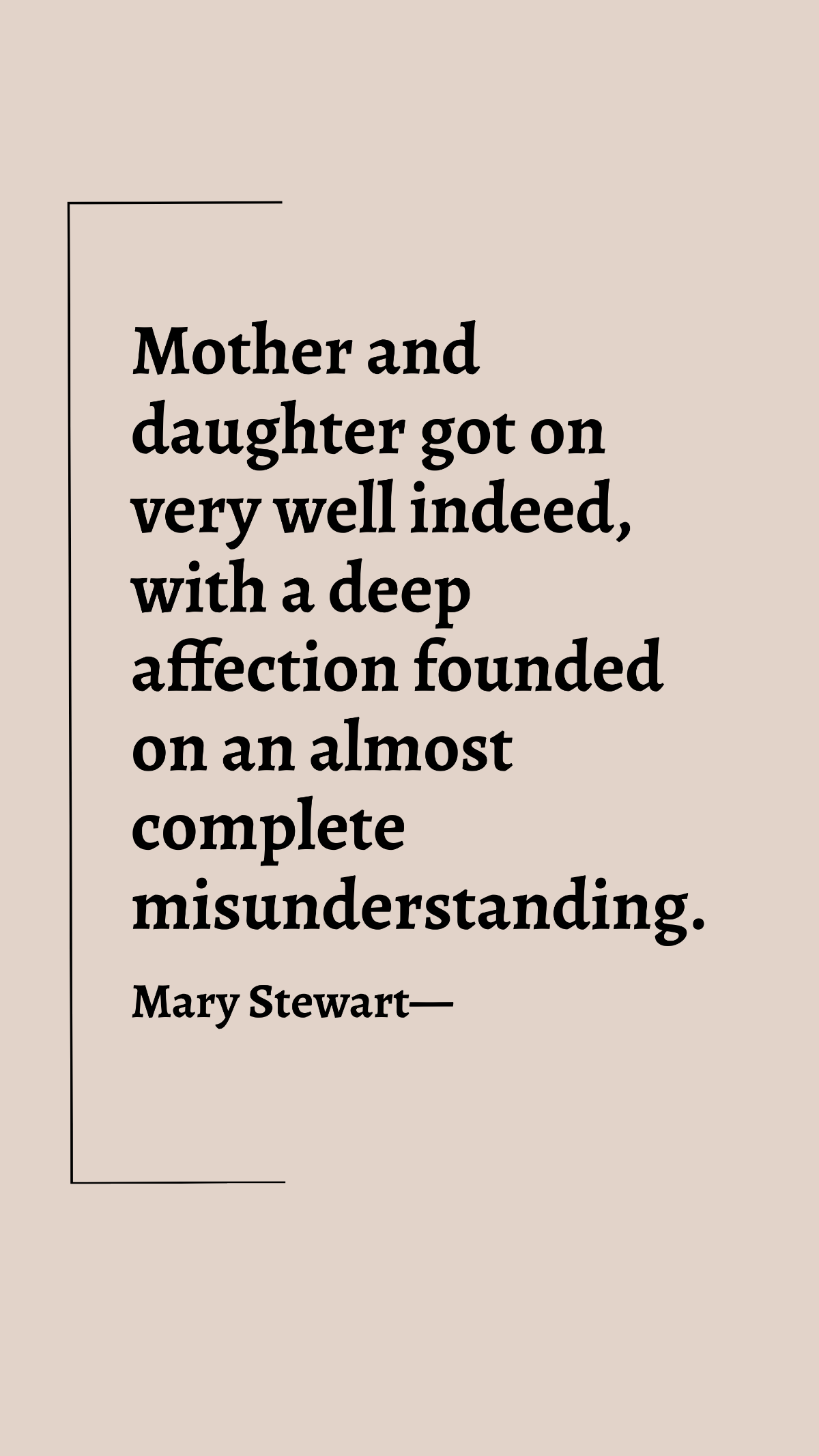 Mary Stewart - Mother and daughter got on very well indeed, with a deep affection founded on an almost complete misunderstanding. Template