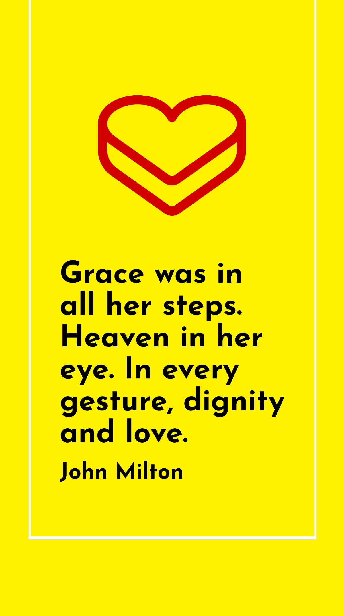 John Milton - Grace was in all her steps. Heaven in her eye. In every gesture, dignity and love.