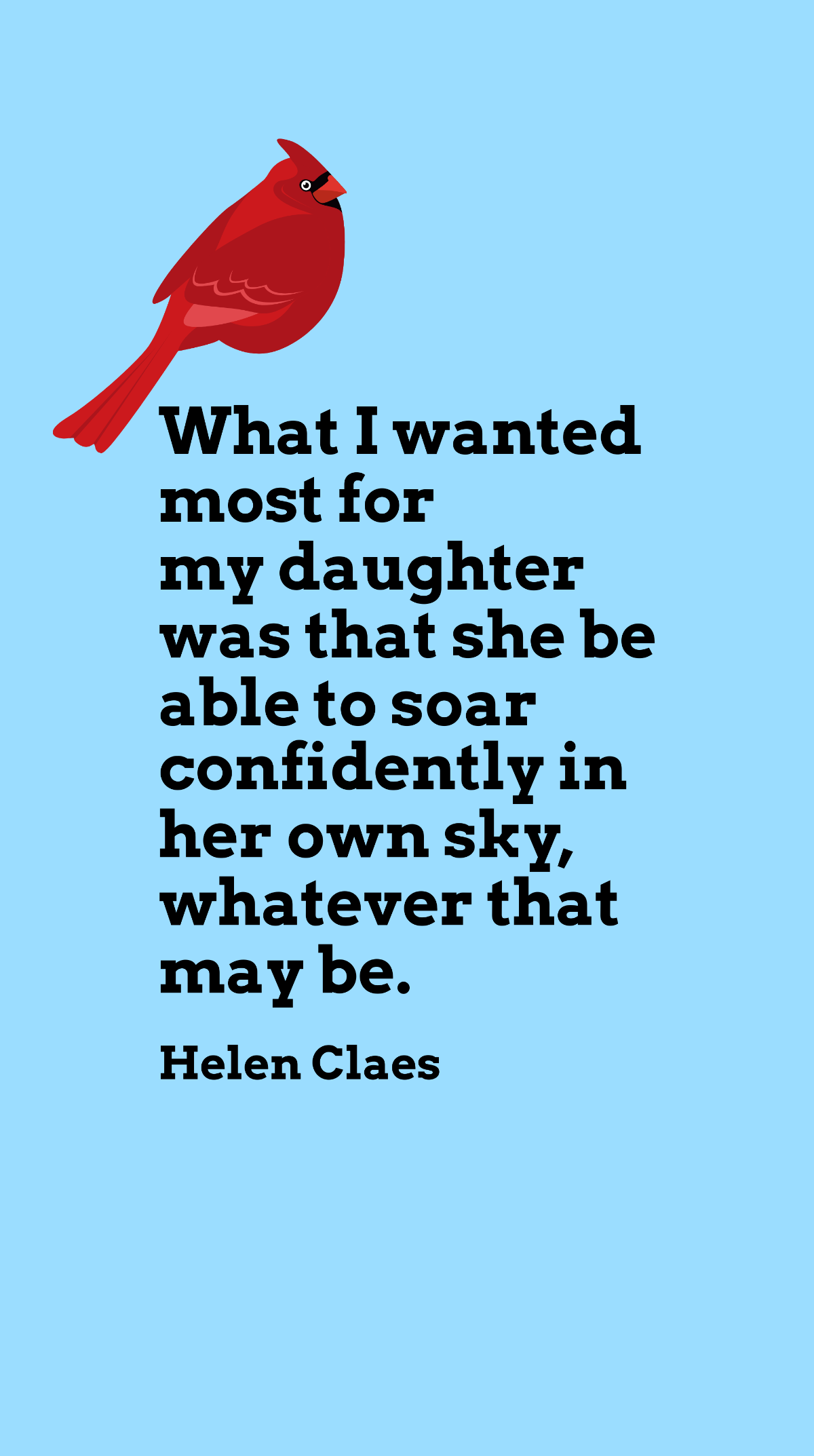 Free Helen Claes - What I wanted most for my daughter was that she be able to soar confidently in her own sky, whatever that may be. Template