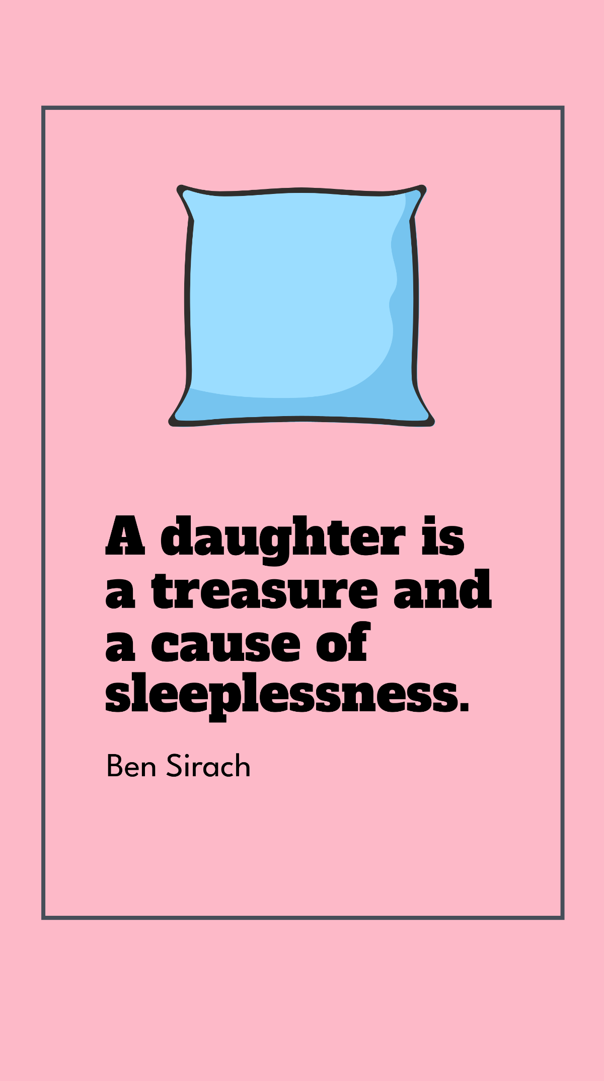 Ben Sirach - A daughter is a treasure and a cause of sleeplessness.
