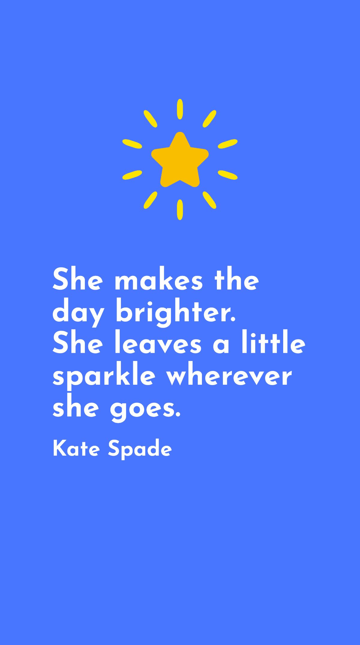 Kate Spade - She makes the day brighter. She leaves a little sparkle wherever she goes.