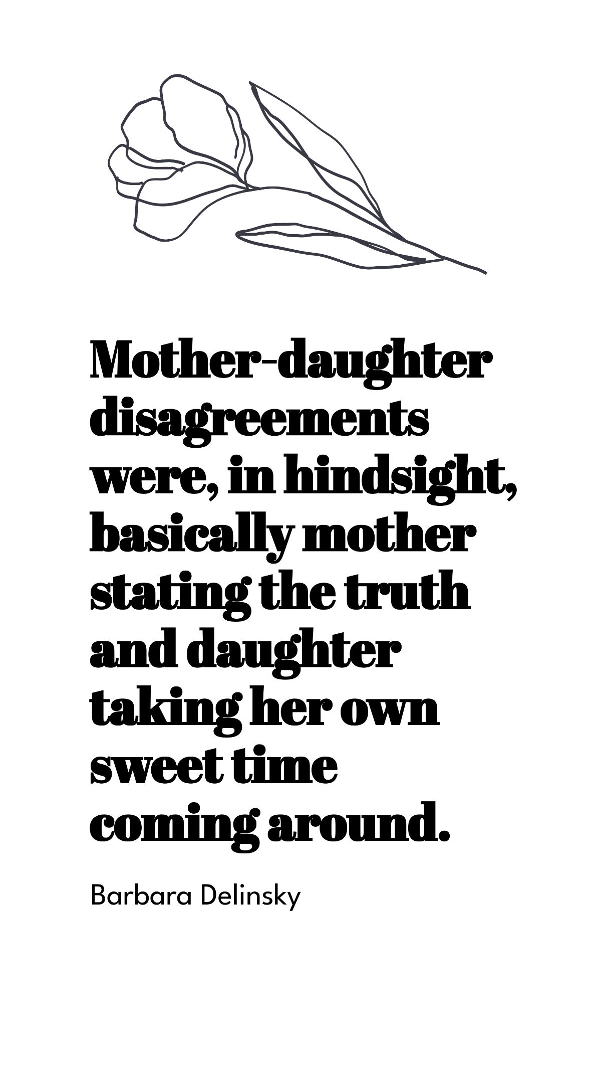 Barbara Delinsky - Mother-daughter disagreements were, in hindsight, basically mother stating the truth and daughter taking her own sweet time coming around.