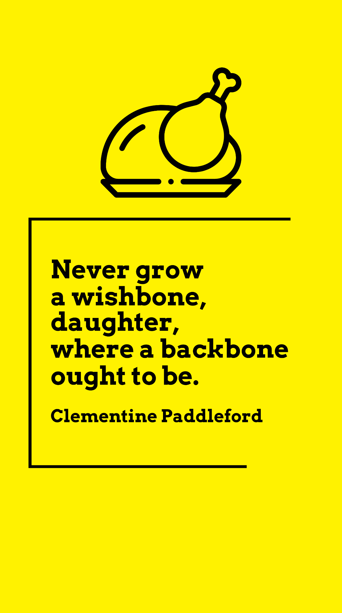Clementine Paddleford - Never grow a wishbone, daughter, where a backbone ought to be.