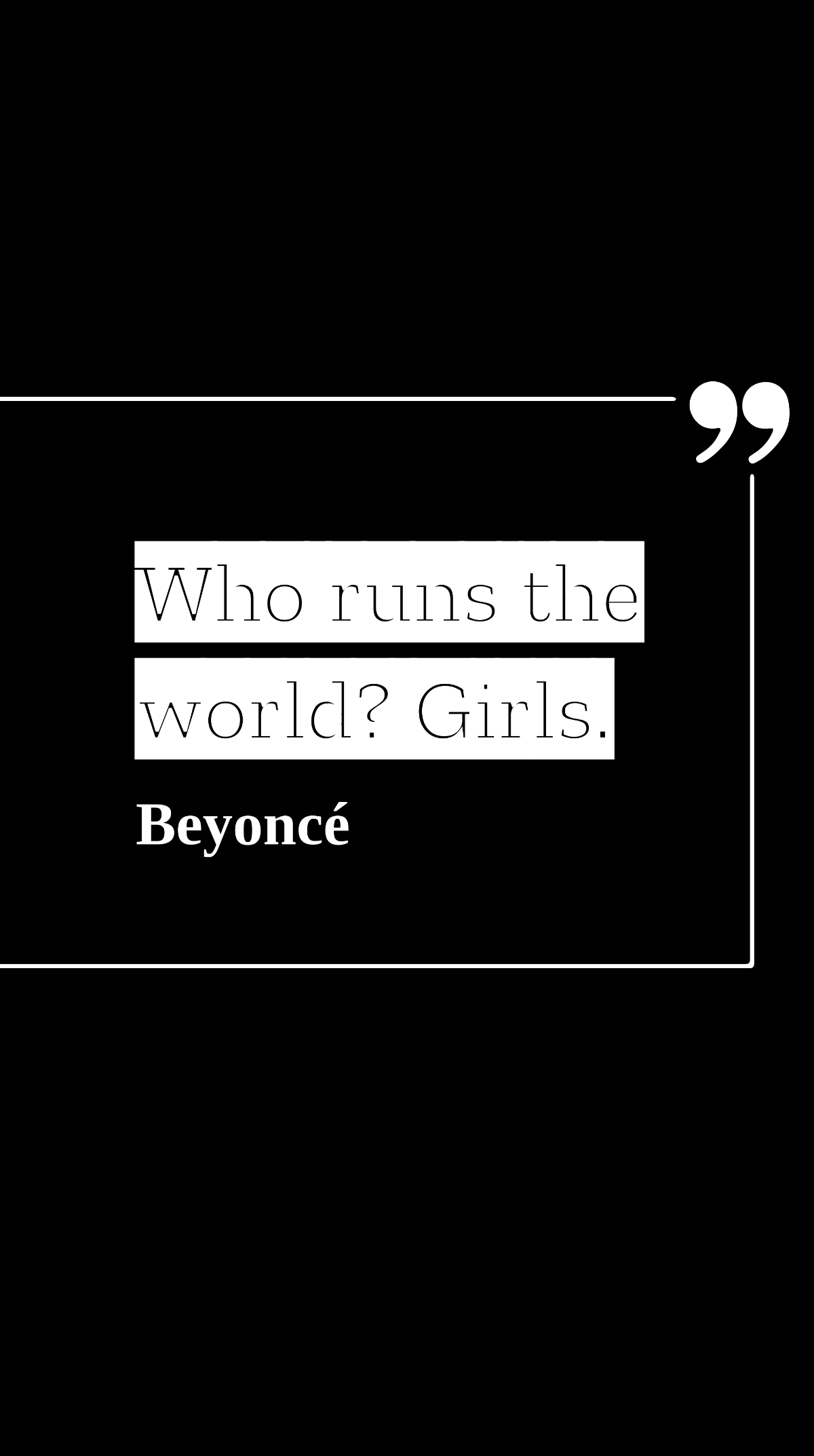 Beyoncé - Who runs the world? Girls.