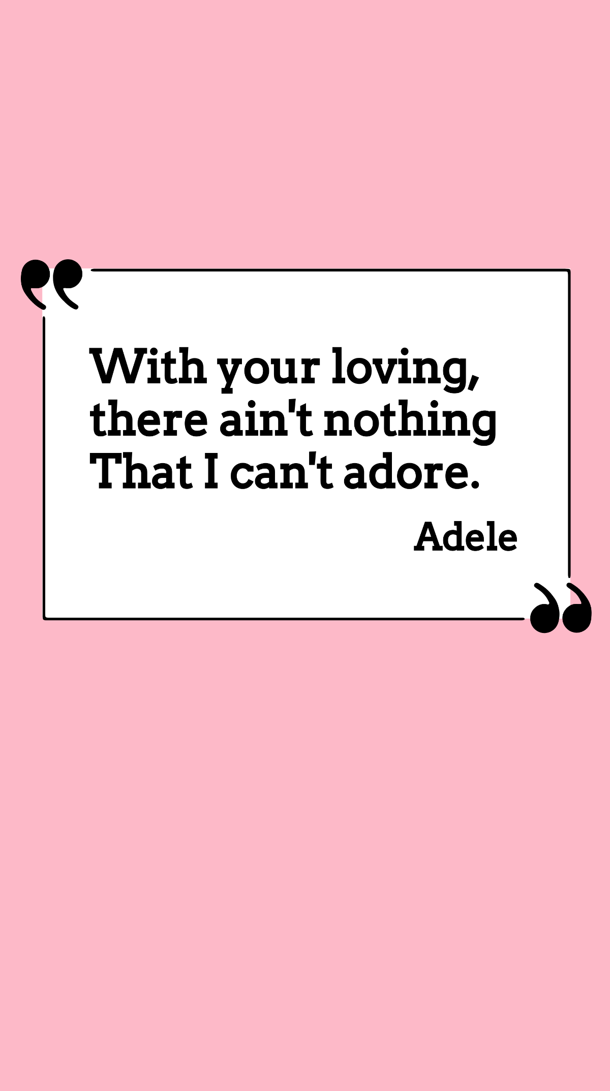 Adele - With your loving, there ain't nothing that I can't adore.