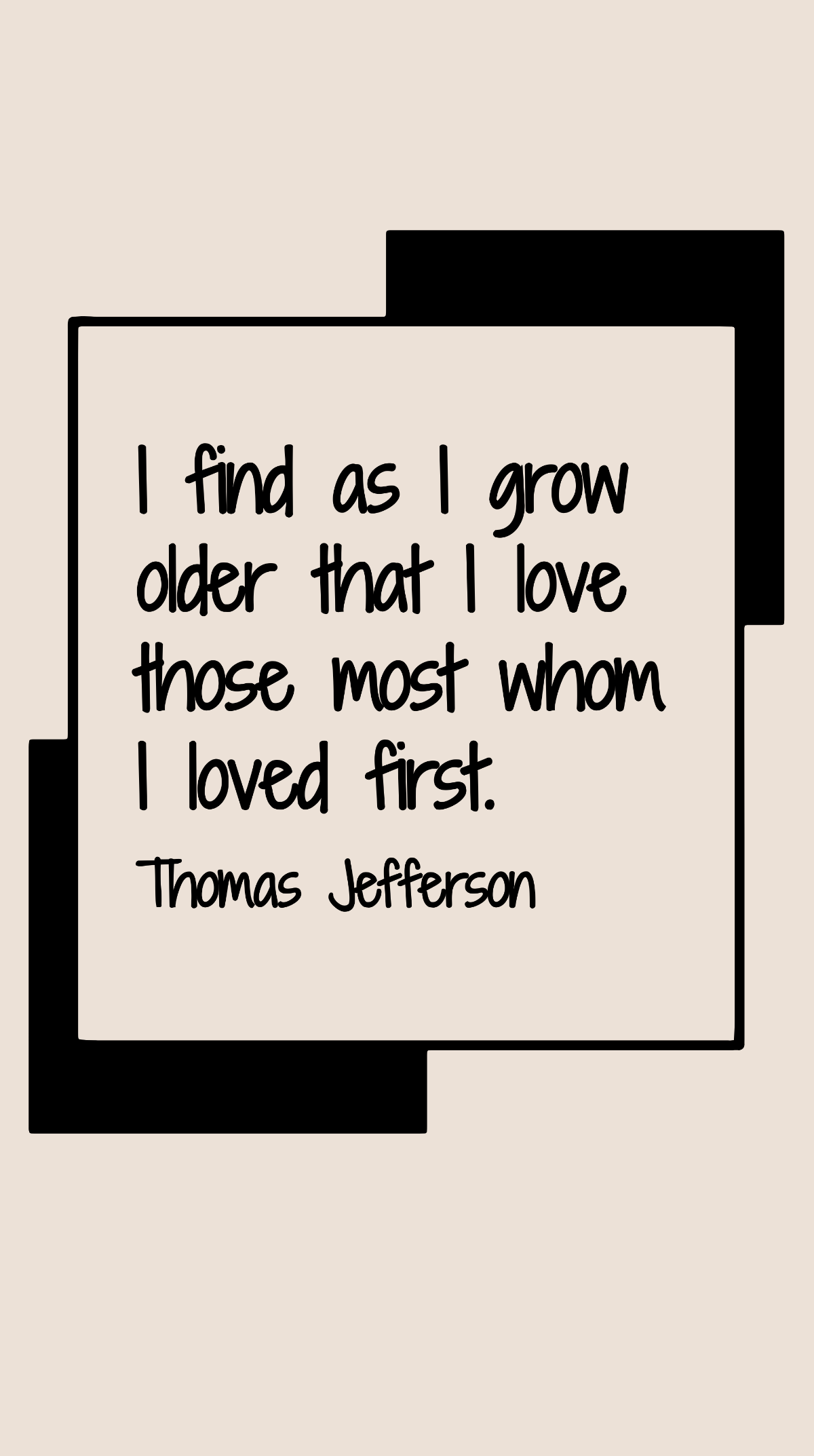 Thomas Jefferson - I find as I grow older that I love those most whom I loved first. Template