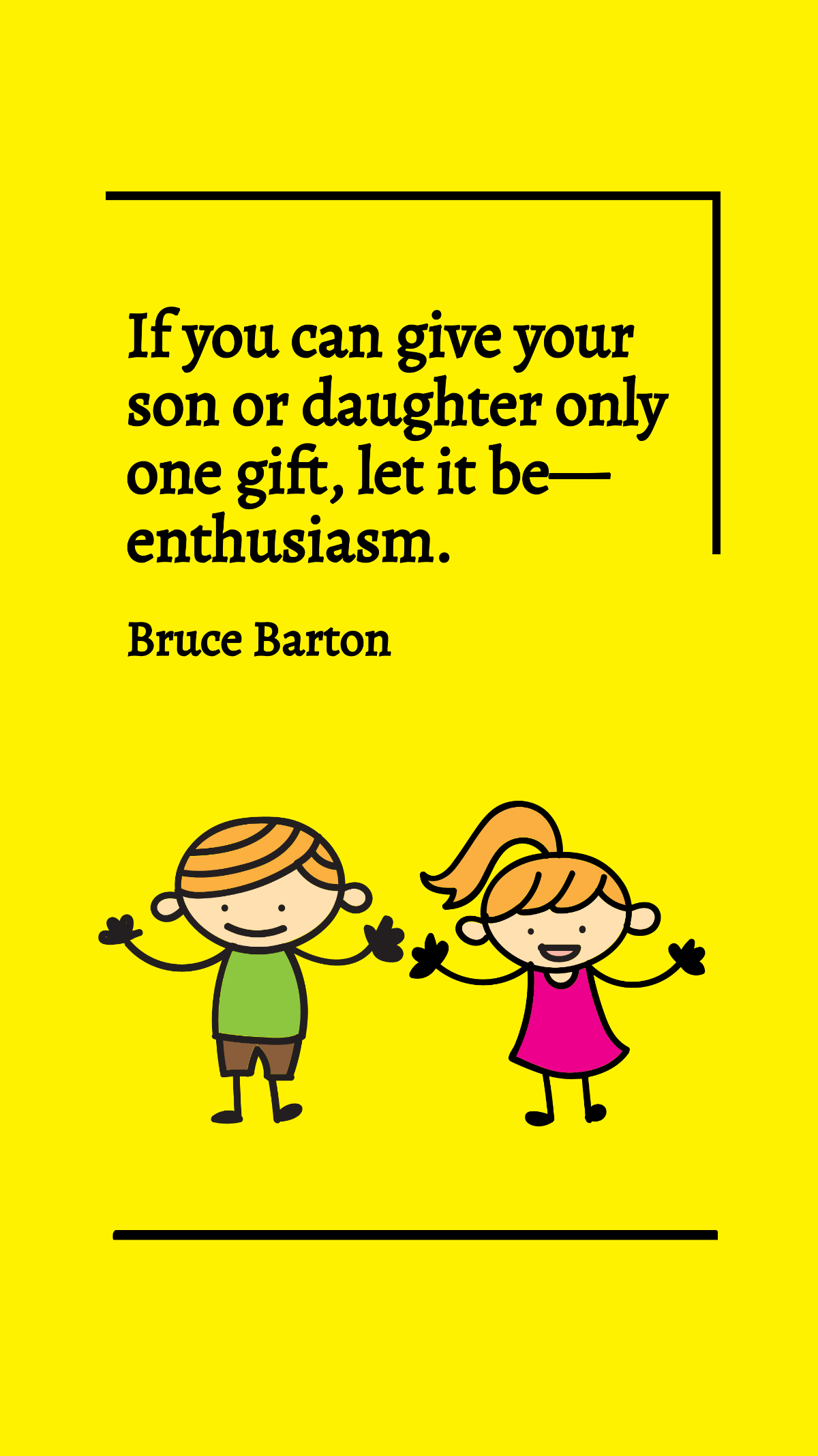Bruce Barton - If you can give your son or daughter only one gift, let it be - enthusiasm. Template