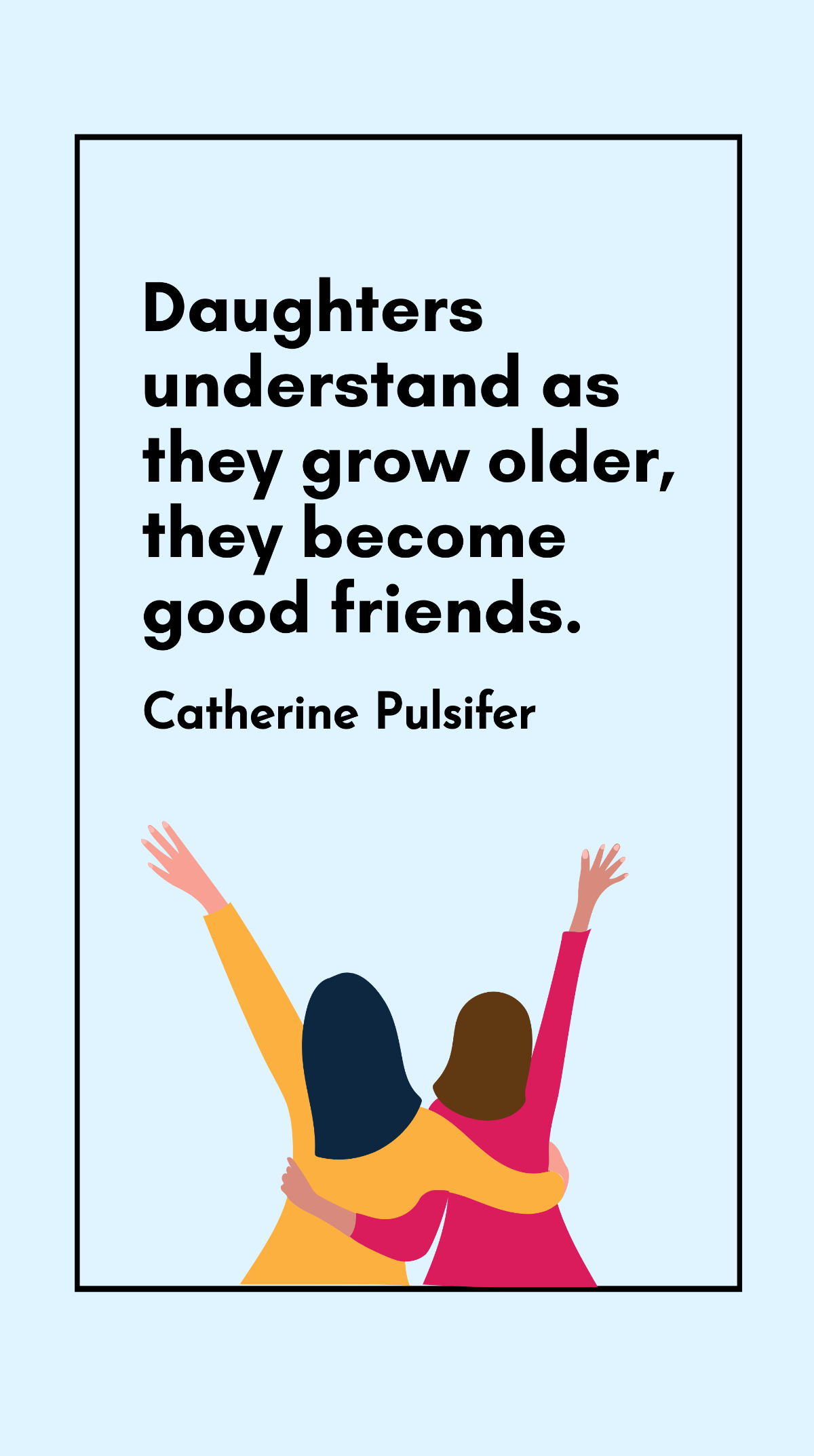 Catherine Pulsifer - Daughters understand as they grow older, they become good friends. Template