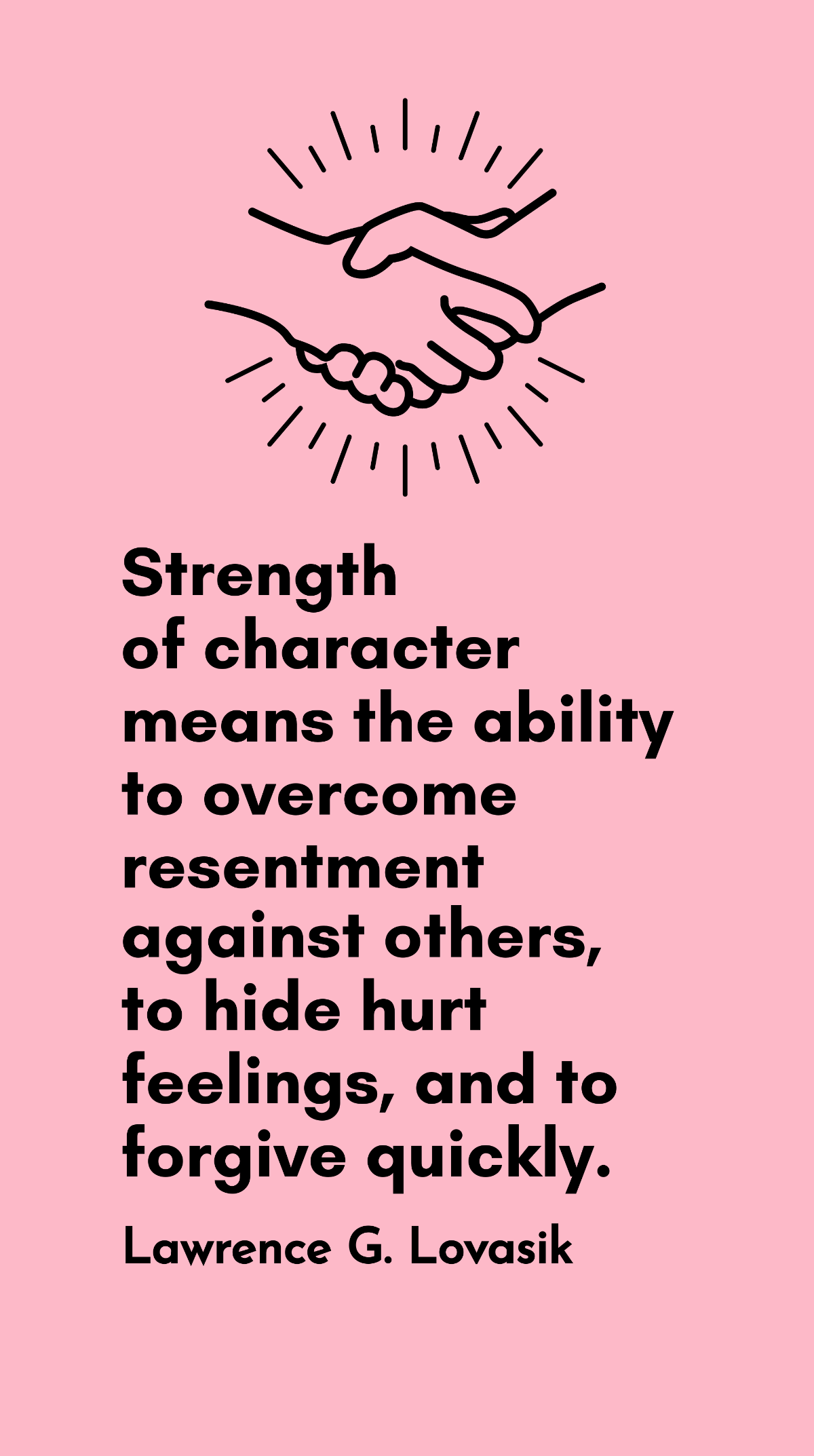 Lawrence G. Lovasik - Strength of character means the ability to overcome resentment against others, to hide hurt feelings, and to forgive quickly. Template