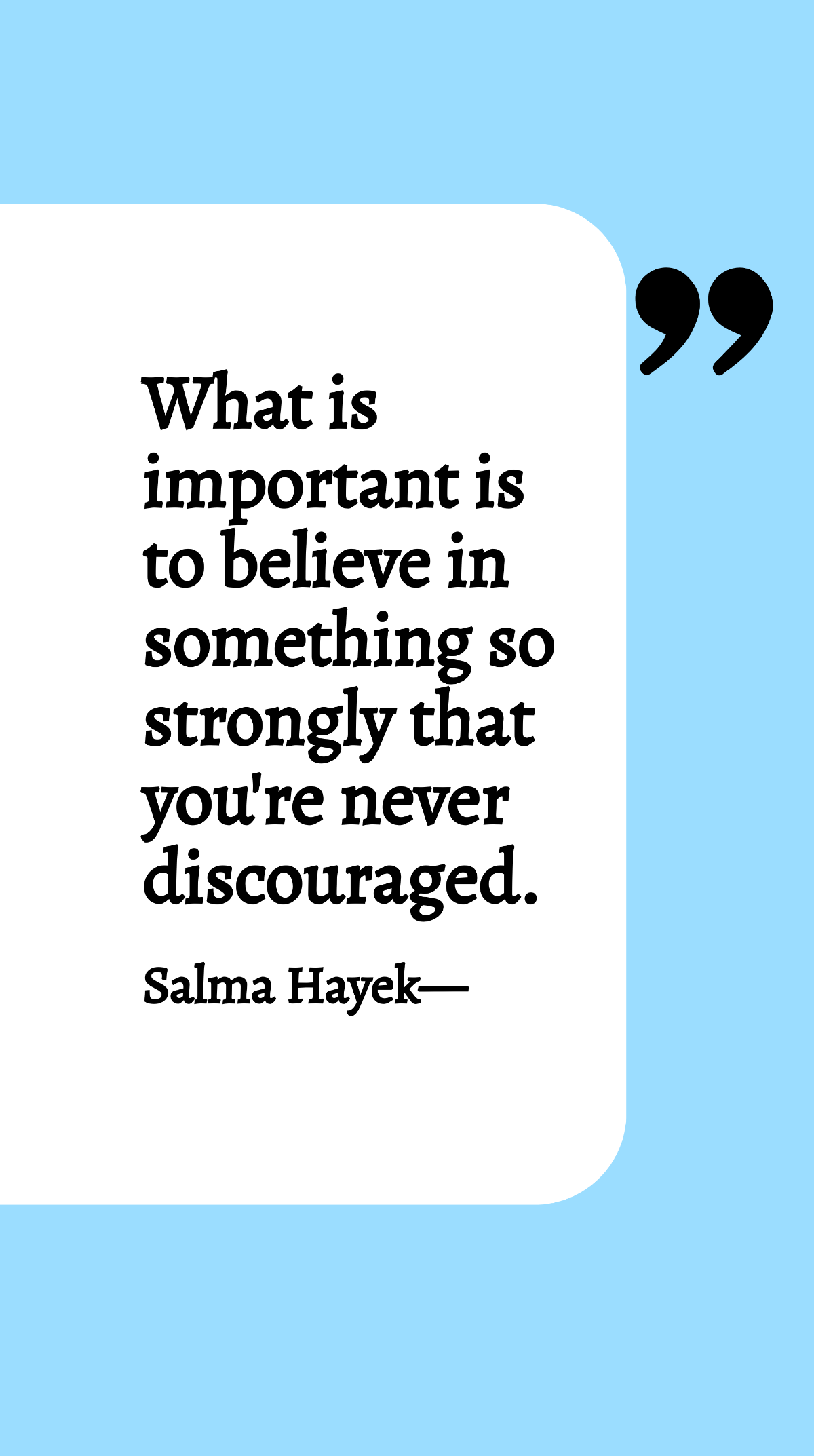 Salma Hayek - What is important is to believe in something so strongly that you're never discouraged. Template
