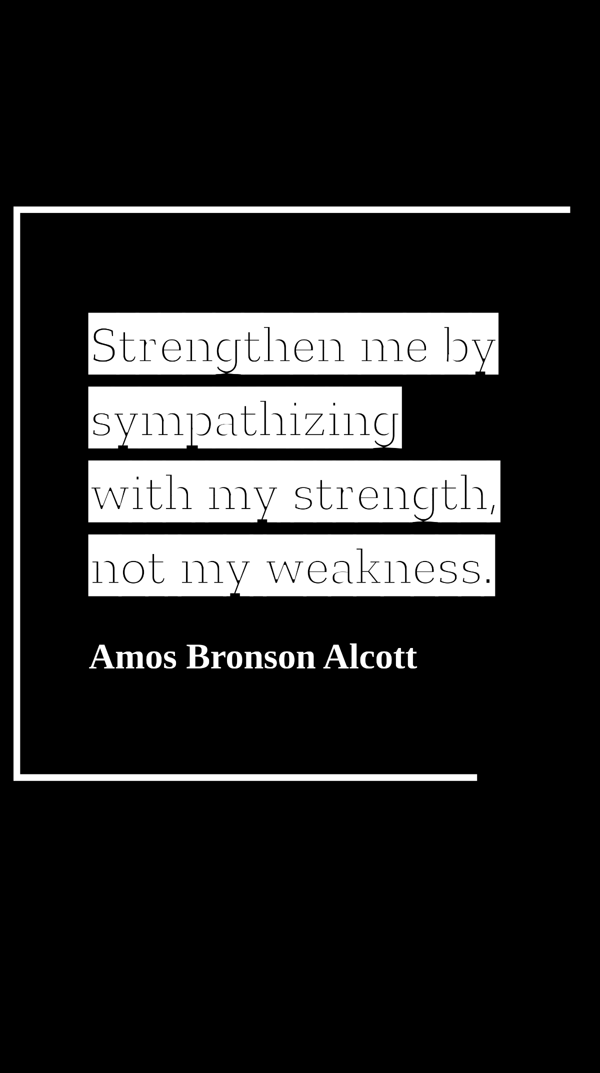 Amos Bronson Alcott - Strengthen me by sympathizing with my strength, not my weakness. Template