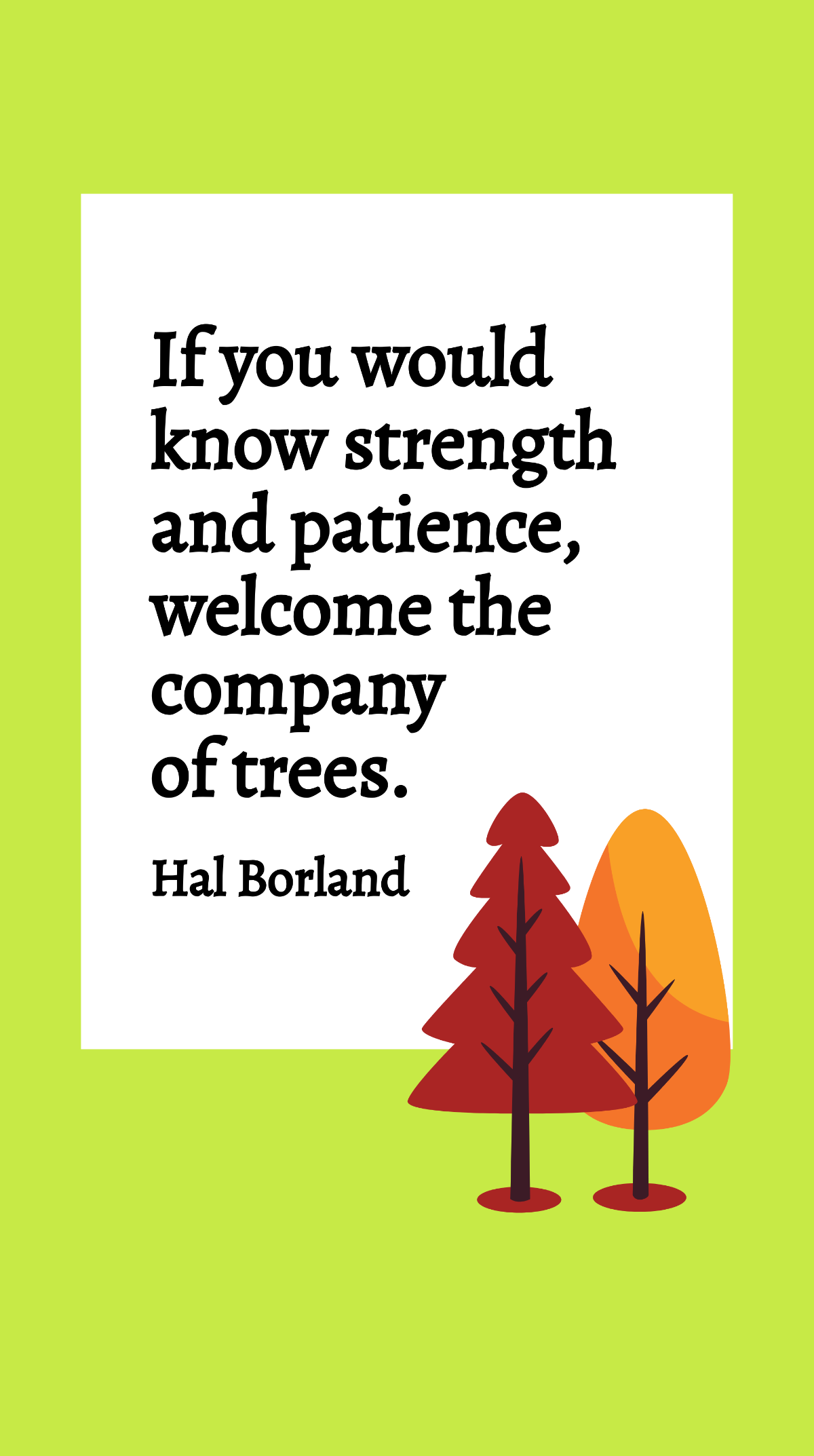 Hal Borland - If you would know strength and patience, welcome the company of trees. Template