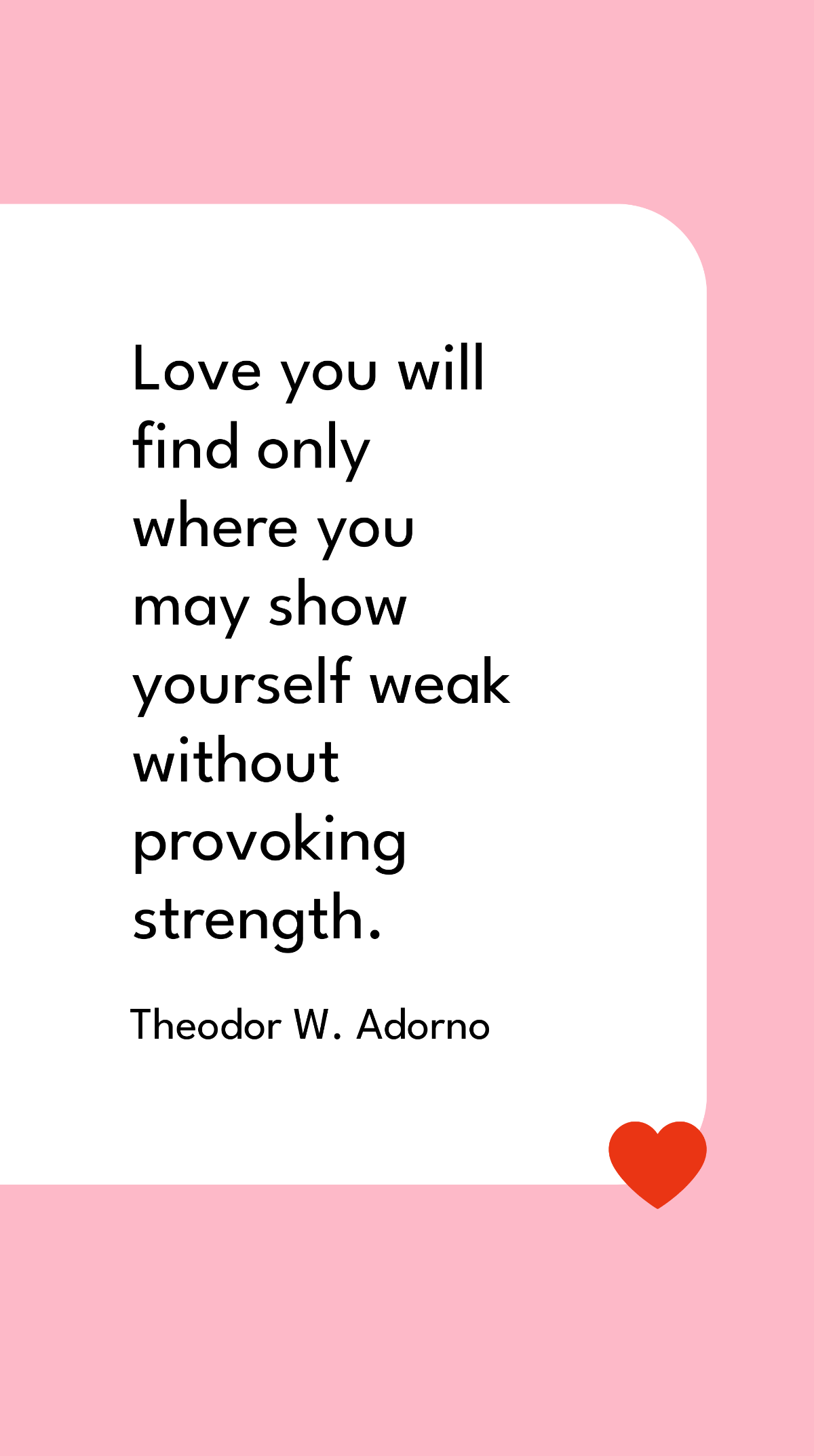 Theodor W. Adorno - Love you will find only where you may show yourself weak without provoking strength. Template
