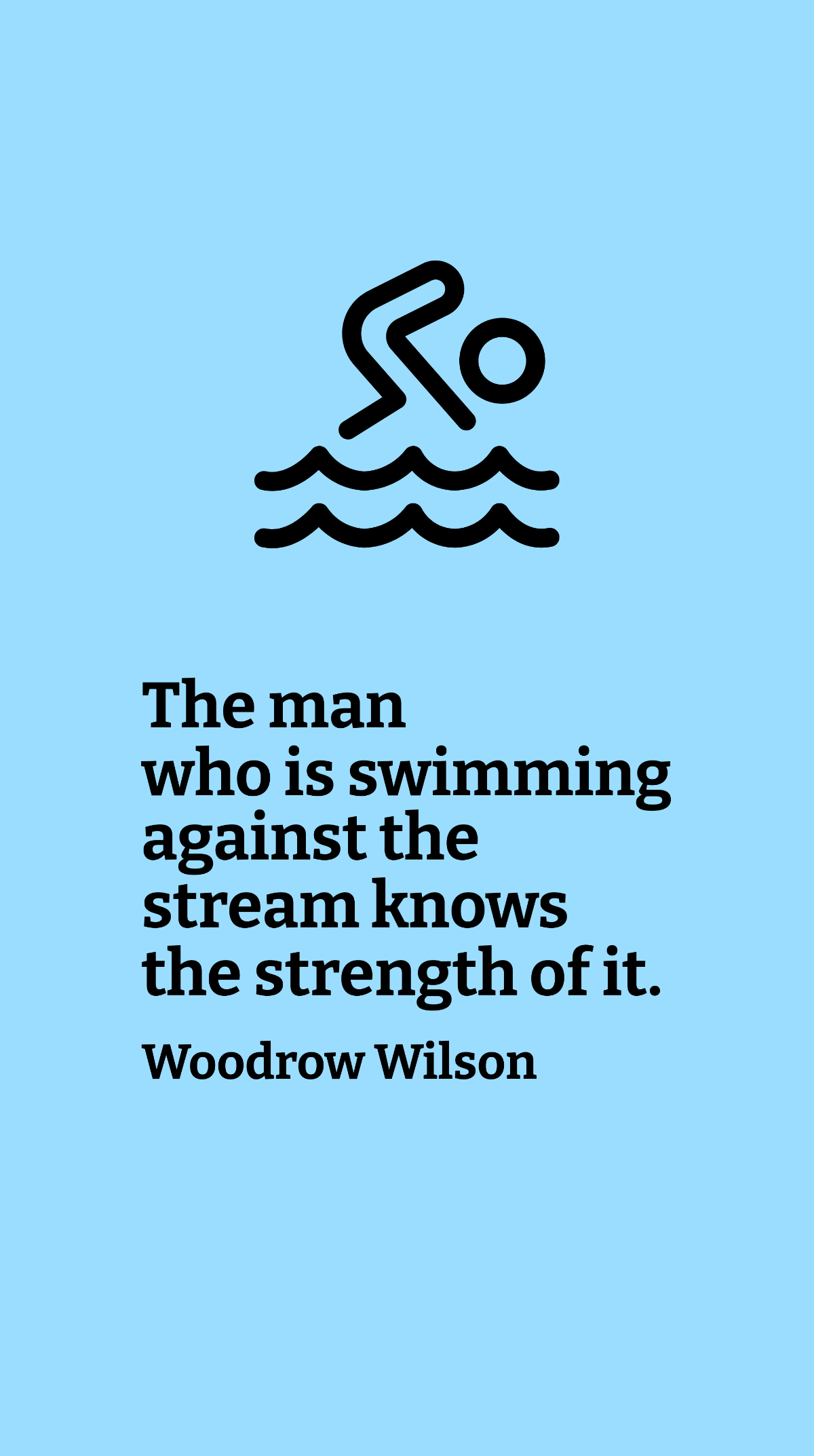Woodrow Wilson - The man who is swimming against the stream knows the strength of it. Template