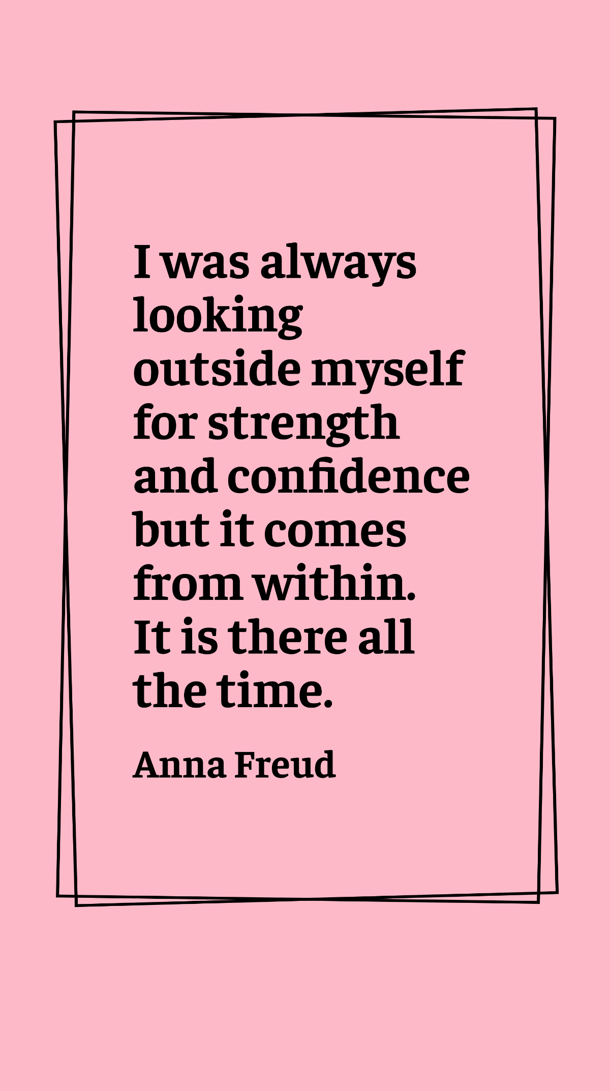 Anna Freud - I was always looking outside myself for strength and confidence but it comes from within. It is there all the time. Template