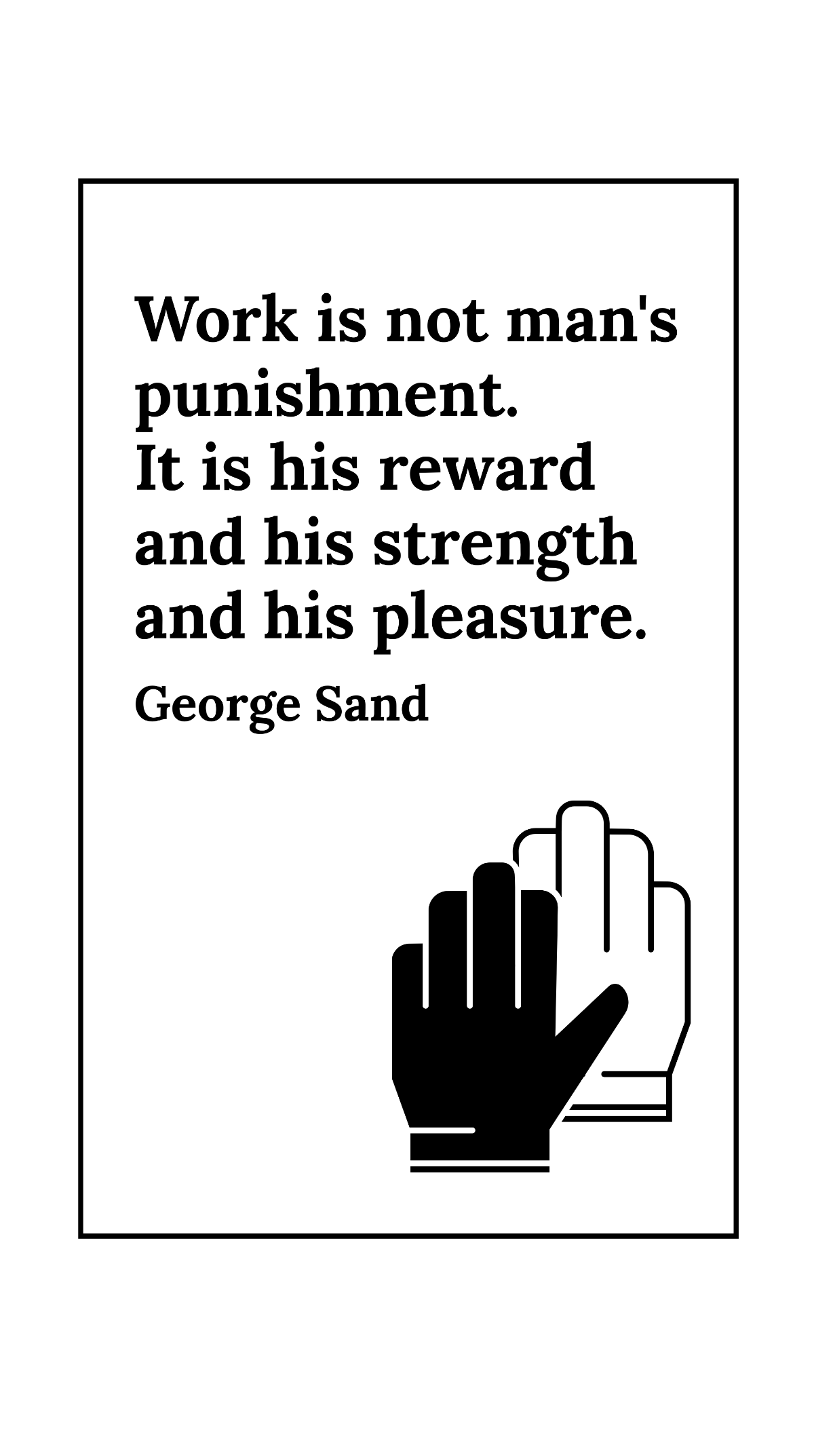 George Sand - Work is not man's punishment. It is his reward and his strength and his pleasure. Template