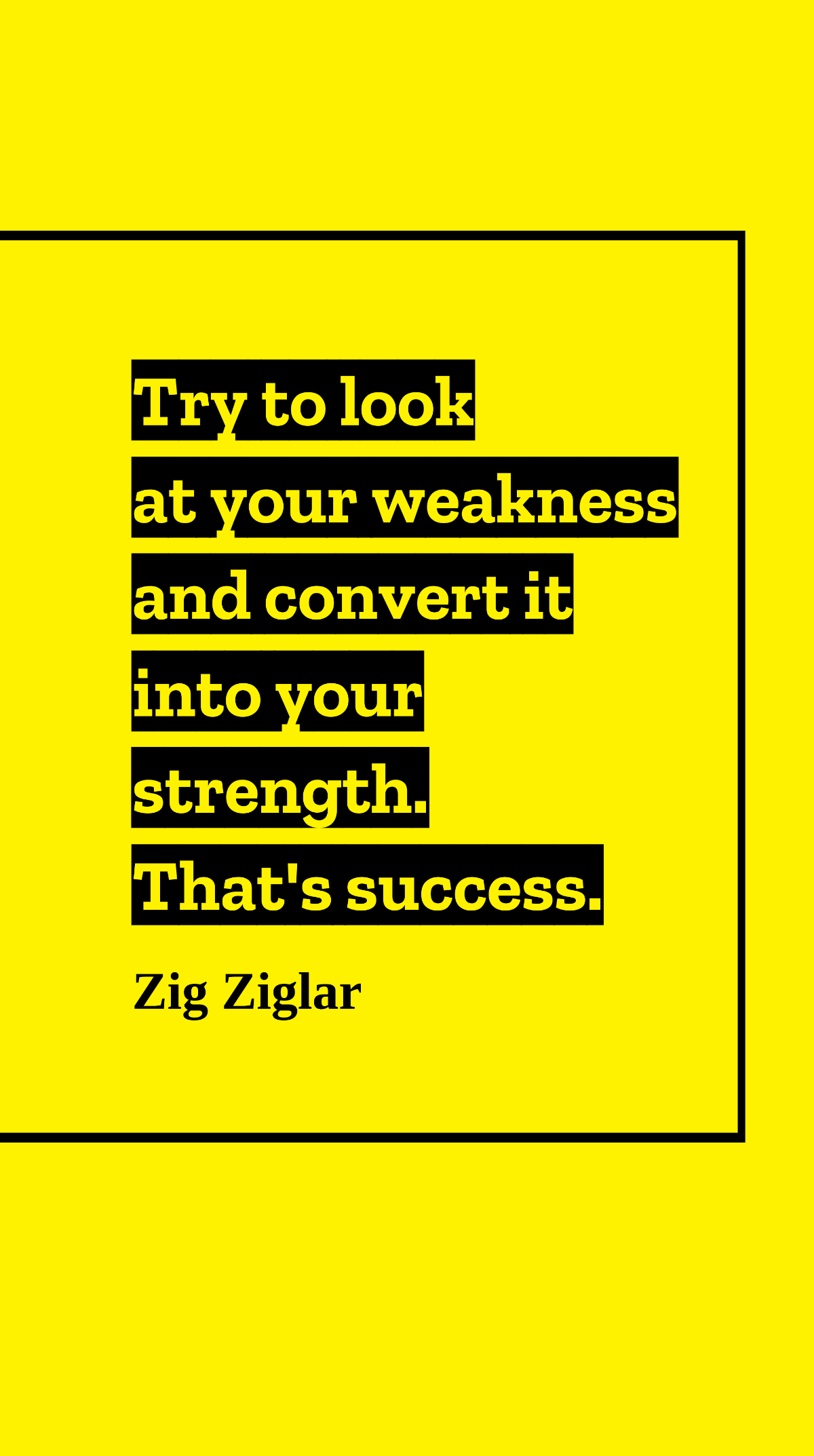 Zig Ziglar - Try to look at your weakness and convert it into your strength. That's success. Template