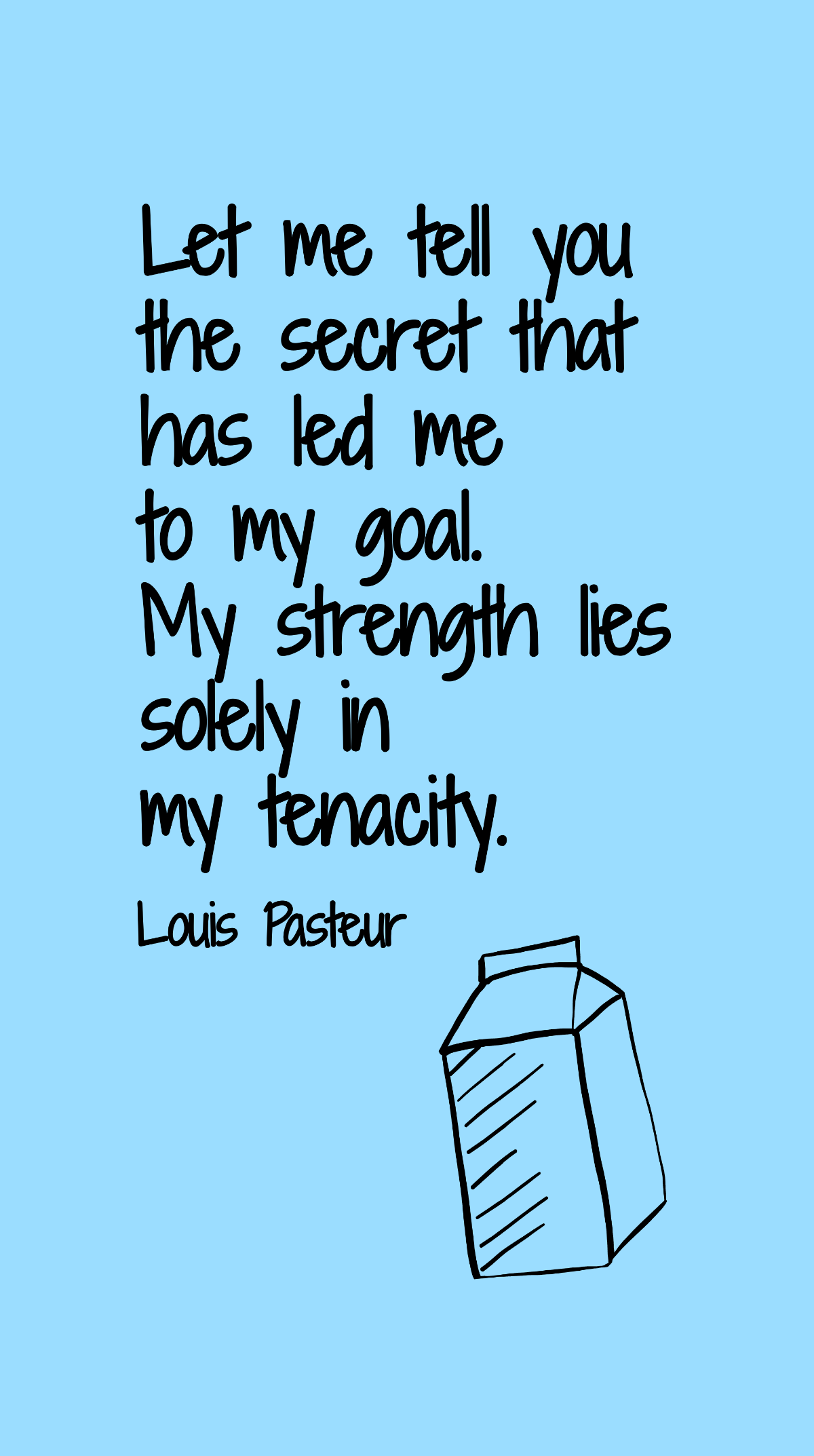 Louis Pasteur - Let me tell you the secret that has led me to my goal. My strength lies solely in my tenacity. Template